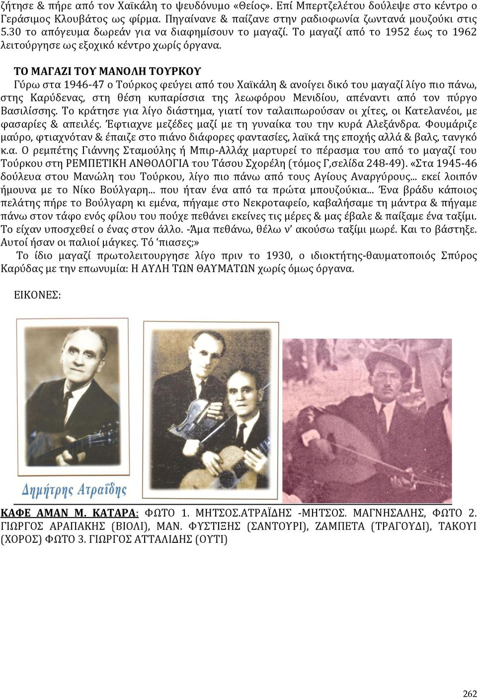 ΤΟ ΜΑΓΑΖΙ ΤΟΥ ΜΑΝΟΛΗ ΤΟΥΡΚΟΥ Γύρω στα 1946-47 ο Τούρκος φεύγει από του Χαϊκάλη & ανοίγει δικό του μαγαζί λίγο πιο πάνω, στης Καρύδενας, στη θέση κυπαρίσσια της λεωφόρου Μενιδίου, απέναντι από τον