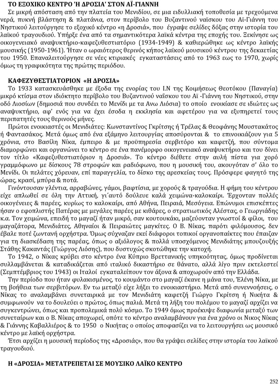 Ξεκίνησε ως οικογενειακό αναψυκτήριο-καφεζυθεστιατόριο (1934-1949) & καθιερώθηκε ως κέντρο λαϊκής μουσικής (1950-1961). Ήταν ο ωραιότερος θερινός κήπος λαϊκού μουσικού κέντρου της δεκαετίας του 1950.