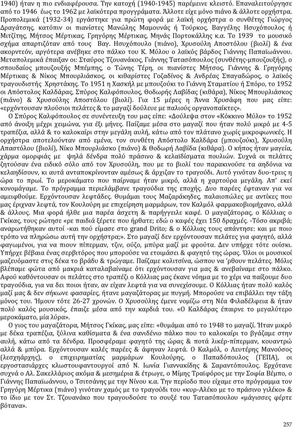 Γρηγόρης Μέρτικας, Μηνάς Πορτοκάλλης κ.α. Το 1939 το μουσικό σχήμα απαρτιζόταν από τους Βαγ. Ησυχόπουλο (πιάνο), Χρυσούλη Αποστόλου (βιολί) & ένα ακορντεόν, αργότερα ανέβηκε στο πάλκο του Κ.