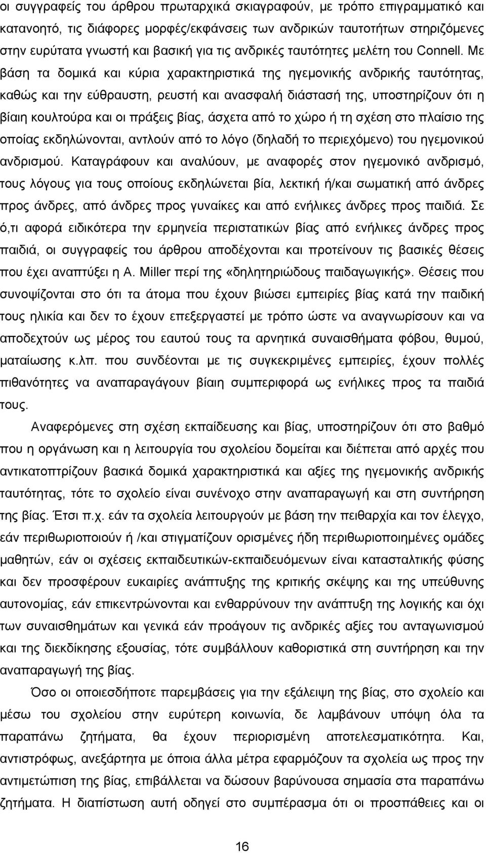 Με βάση τα δομικά και κύρια χαρακτηριστικά της ηγεμονικής ανδρικής ταυτότητας, καθώς και την εύθραυστη, ρευστή και ανασφαλή διάστασή της, υποστηρίζουν ότι η βίαιη κουλτούρα και οι πράξεις βίας,