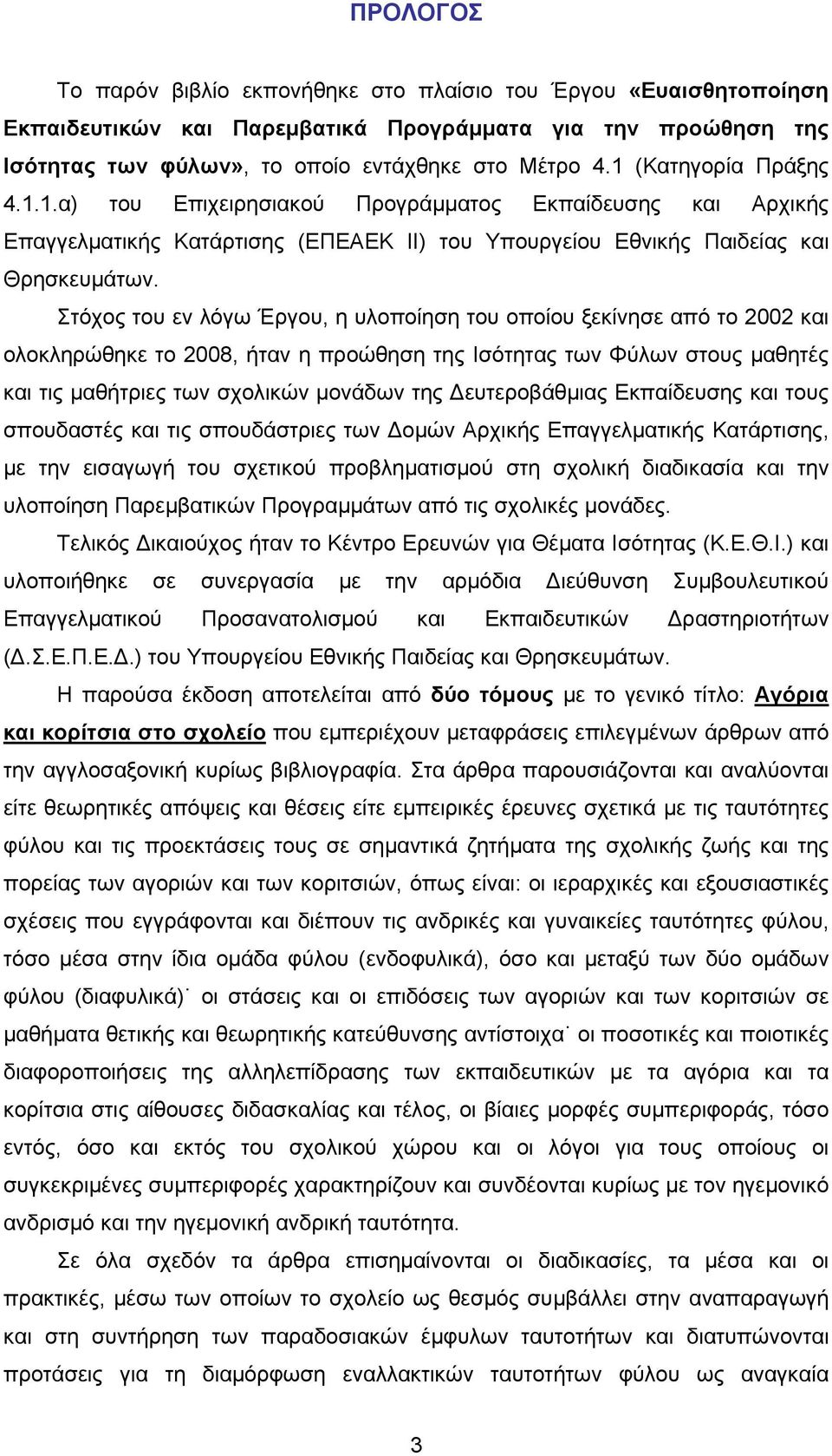 Στόχος του εν λόγω Έργου, η υλοποίηση του οποίου ξεκίνησε από το 2002 και ολοκληρώθηκε το 2008, ήταν η προώθηση της Ισότητας των Φύλων στους μαθητές και τις μαθήτριες των σχολικών μονάδων της