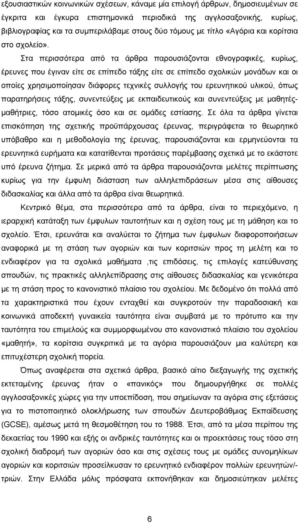 Στα περισσότερα από τα άρθρα παρουσιάζονται εθνογραφικές, κυρίως, έρευνες που έγιναν είτε σε επίπεδο τάξης είτε σε επίπεδο σχολικών μονάδων και οι οποίες χρησιμοποίησαν διάφορες τεχνικές συλλογής του