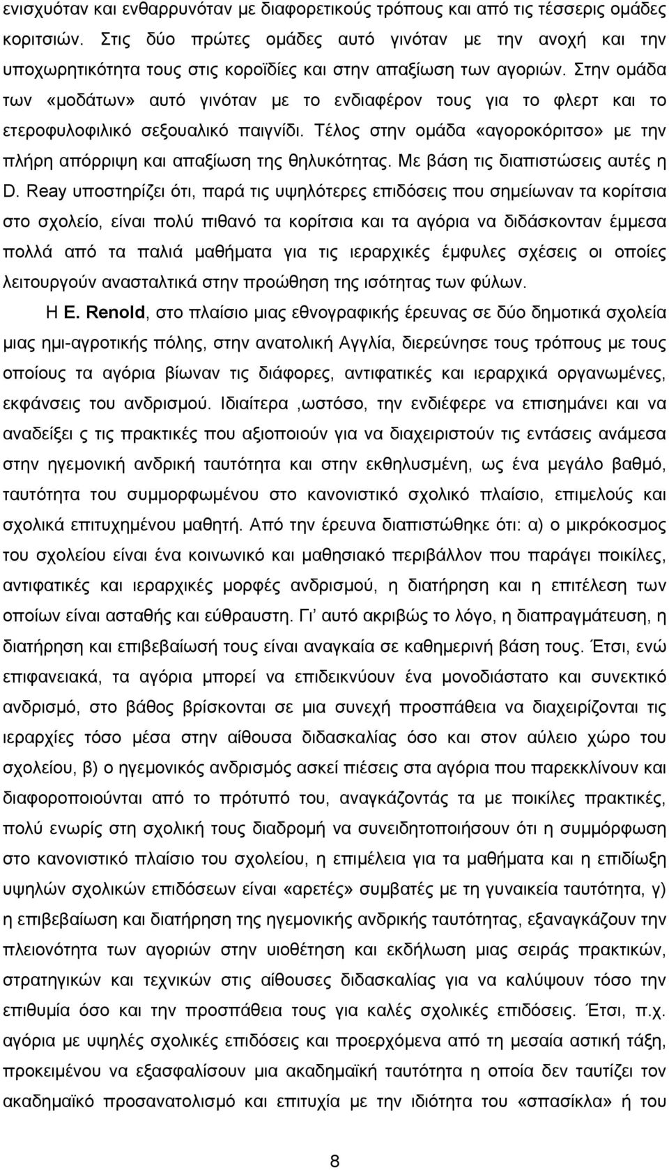 Στην ομάδα των «μοδάτων» αυτό γινόταν με το ενδιαφέρον τους για το φλερτ και το ετεροφυλοφιλικό σεξουαλικό παιγνίδι. Τέλος στην ομάδα «αγοροκόριτσο» με την πλήρη απόρριψη και απαξίωση της θηλυκότητας.