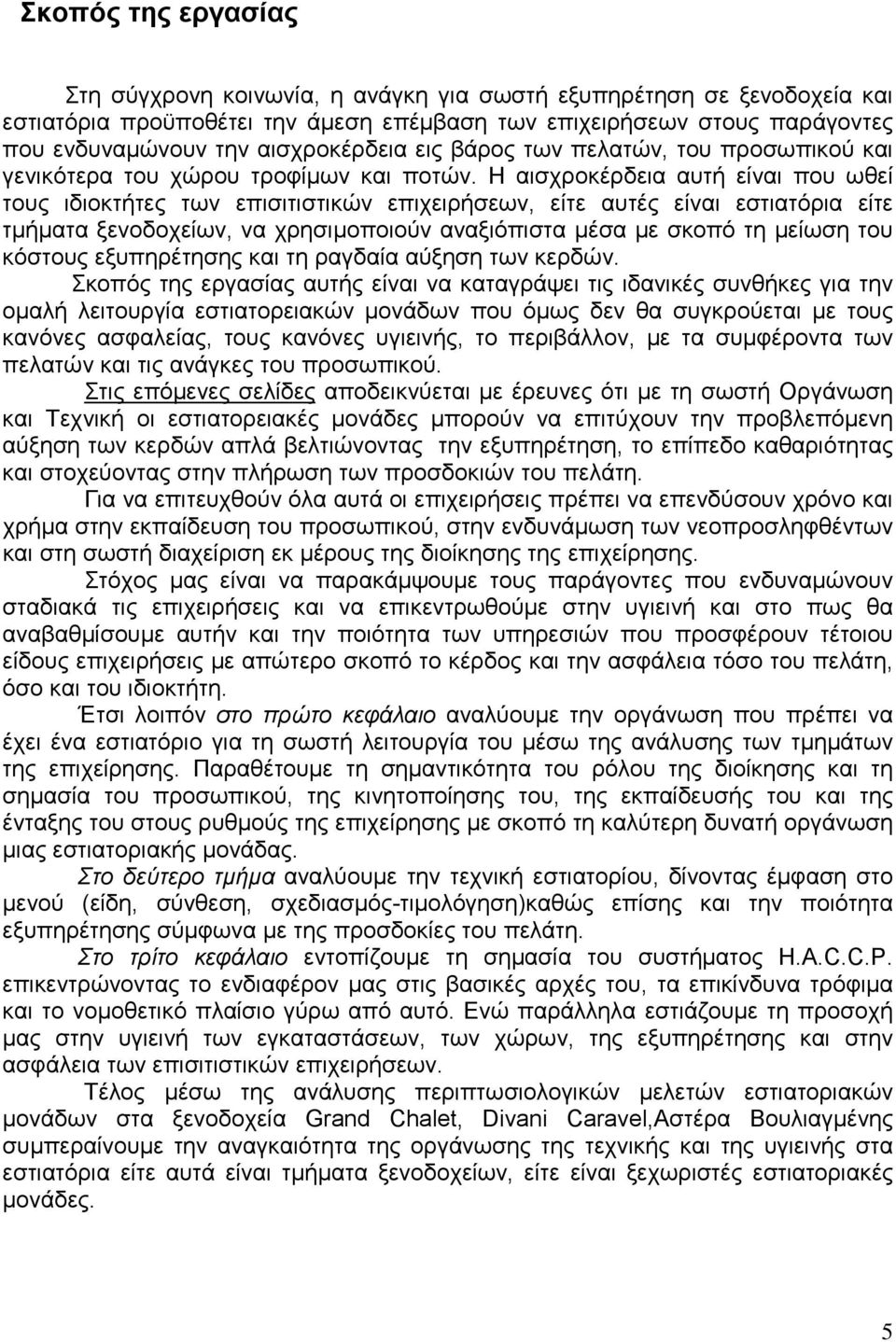 Η αισχροκέρδεια αυτή είναι που ωθεί τους ιδιοκτήτες των επισιτιστικών επιχειρήσεων, είτε αυτές είναι εστιατόρια είτε τµήµατα ξενοδοχείων, να χρησιµοποιούν αναξιόπιστα µέσα µε σκοπό τη µείωση του