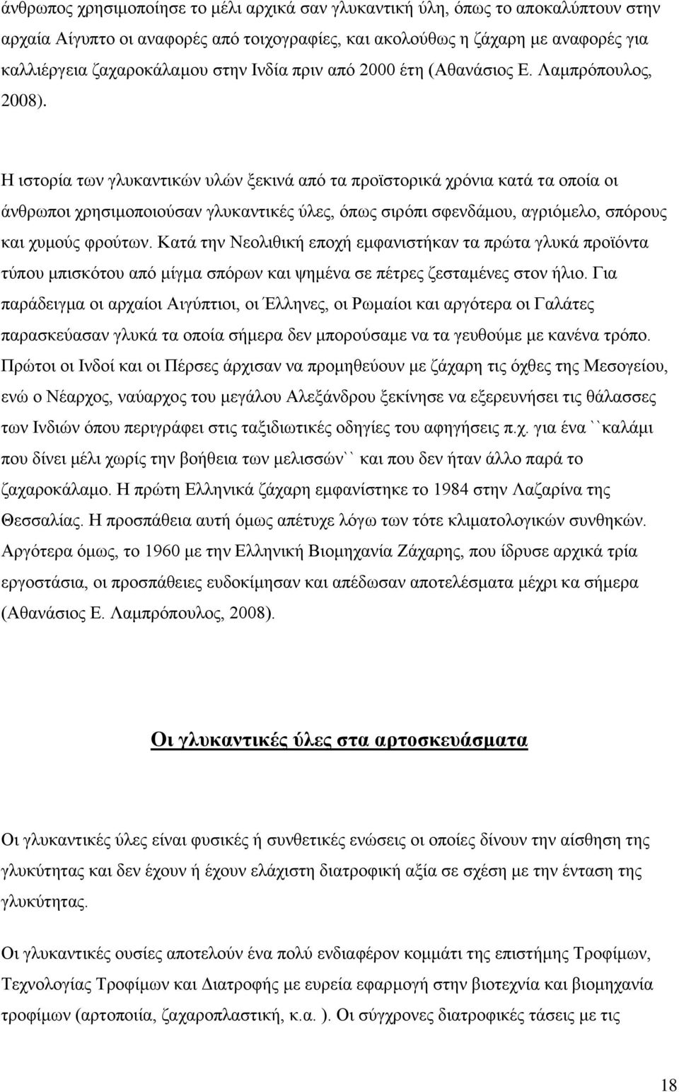 Η ιστορία των γλυκαντικών υλών ξεκινά από τα προϊστορικά χρόνια κατά τα οποία οι άνθρωποι χρησιμοποιούσαν γλυκαντικές ύλες, όπως σιρόπι σφενδάμου, αγριόμελο, σπόρους και χυμούς φρούτων.