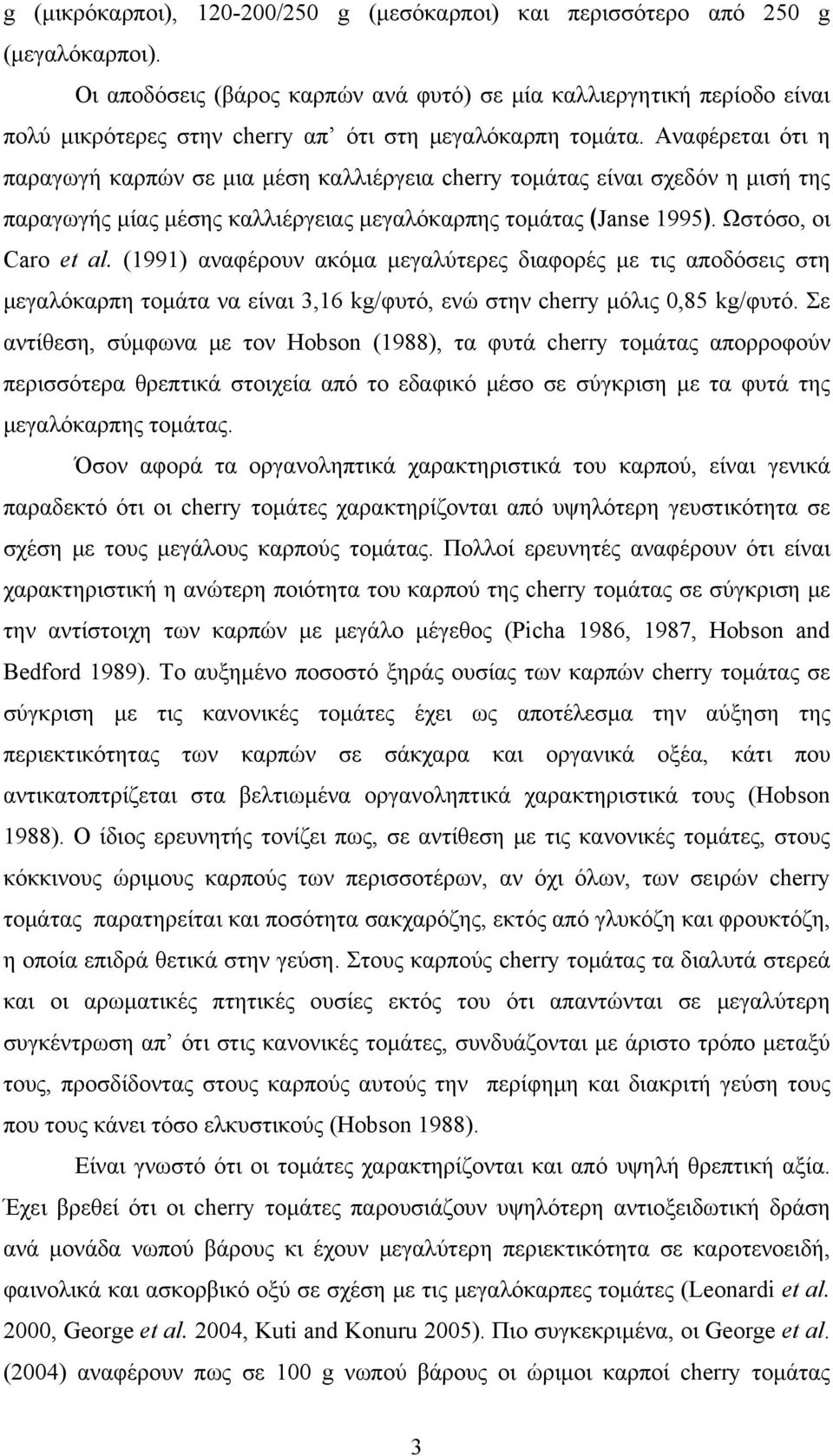 Αναφέρεται ότι η παραγωγή καρπών σε μια μέση καλλιέργεια cherry τομάτας είναι σχεδόν η μισή της παραγωγής μίας μέσης καλλιέργειας μεγαλόκαρπης τομάτας Janse 1995. Ωστόσο, οι Caro et al.