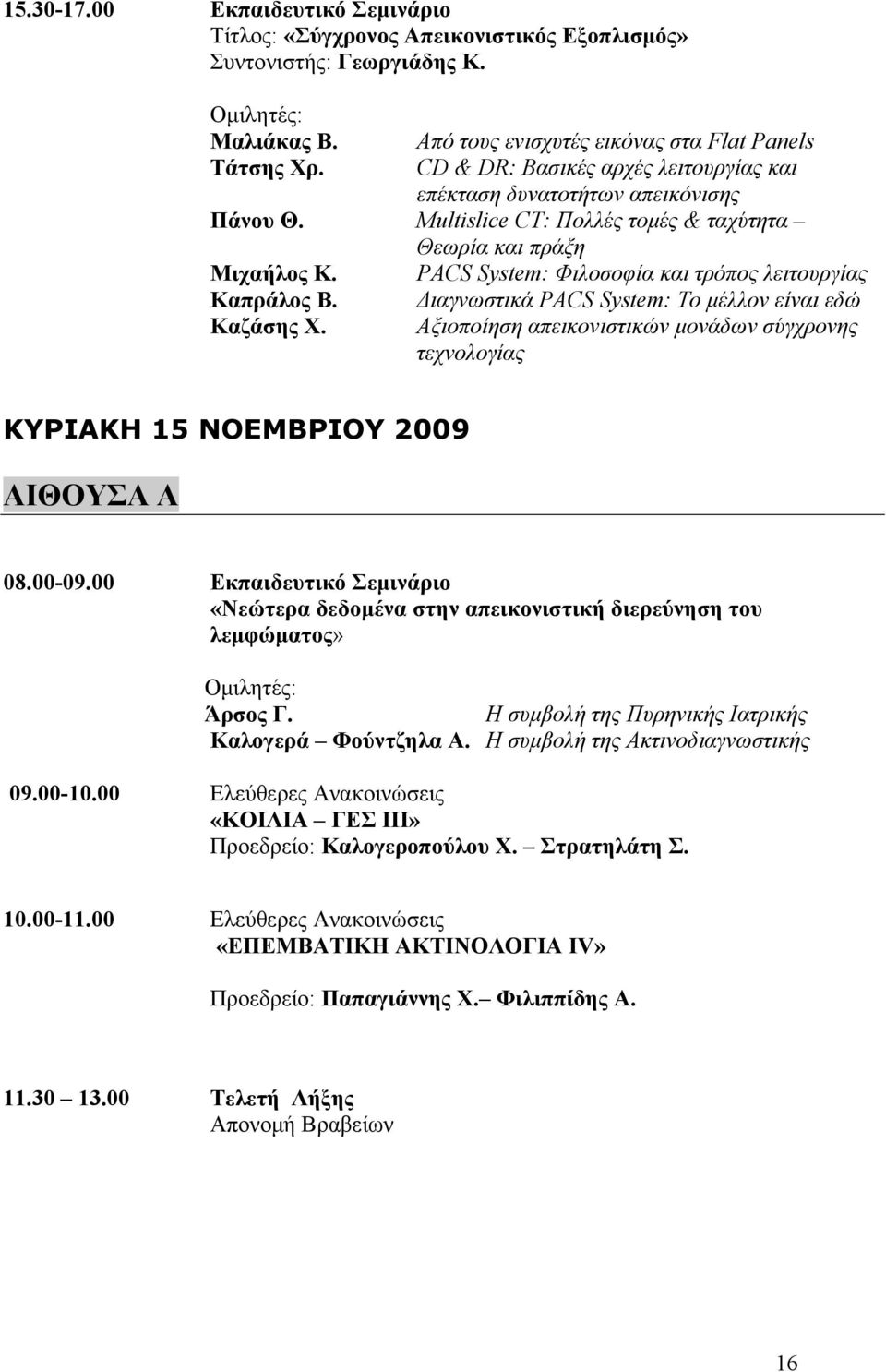 PACS System: Φιλοσοφία και τρόπος λειτουργίας Καπράλος Β. Διαγνωστικά PACS System: Το μέλλον είναι εδώ Καζάσης Χ.