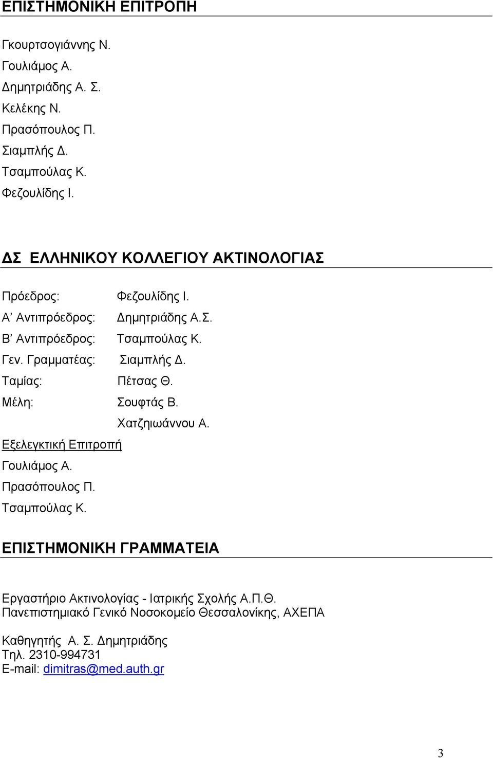 Ταμίας: Πέτσας Θ. Μέλη: Σουφτάς Β. Χατζηιωάννου Α. Εξελεγκτική Επιτροπή Γουλιάμος Α. Πρασόπουλος Π. Τσαμπούλας Κ.