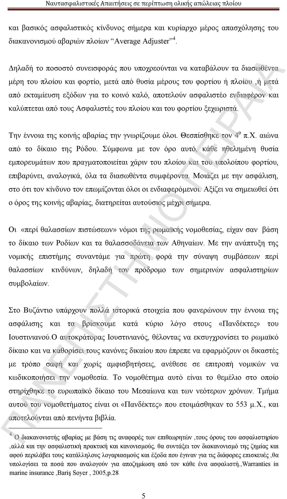 αποτελούν ασφαλιστέο ενδιαφέρον και καλύπτεται από τους Ασφαλιστές του πλοίου και του φορτίου ξεχωριστά. Την έννοια της κοινής αβαρίας την γνωρίζουμε όλοι. Θεσπίσθηκε τον 4 ο π.χ. αιώνα από το δίκαιο της Ρόδου.