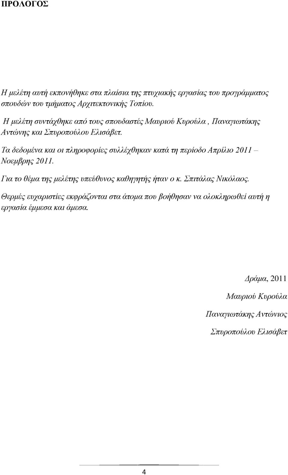 Τα δεδομένα και οι πληροφορίες συλλέχθηκαν κατά τη περίοδο Απρίλιο 2011 Νοεμβρης 2011. Για το θέμα της μελέτης υπεύθυνος καθηγητής ήταν ο κ.