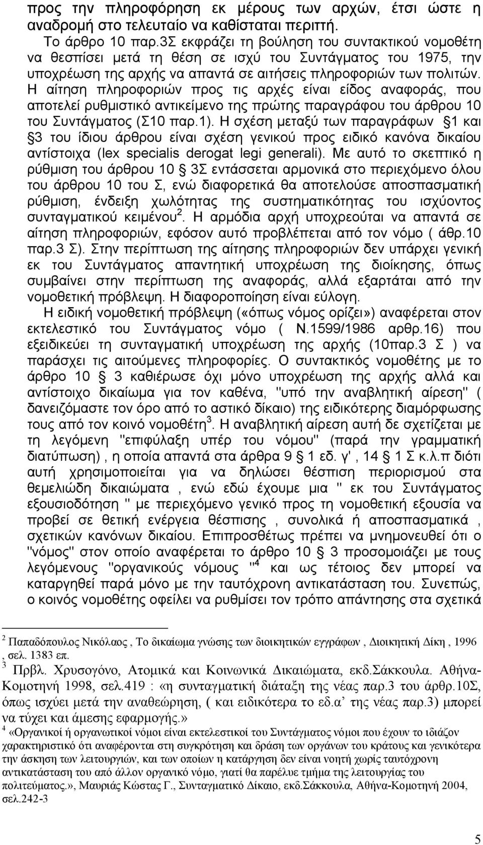 Η αίτηση πληροφοριών προς τις αρχές είναι είδος αναφοράς, που αποτελεί ρυθμιστικό αντικείμενο της πρώτης παραγράφου του άρθρου 10 του Συντάγματος (Σ10 παρ.1).