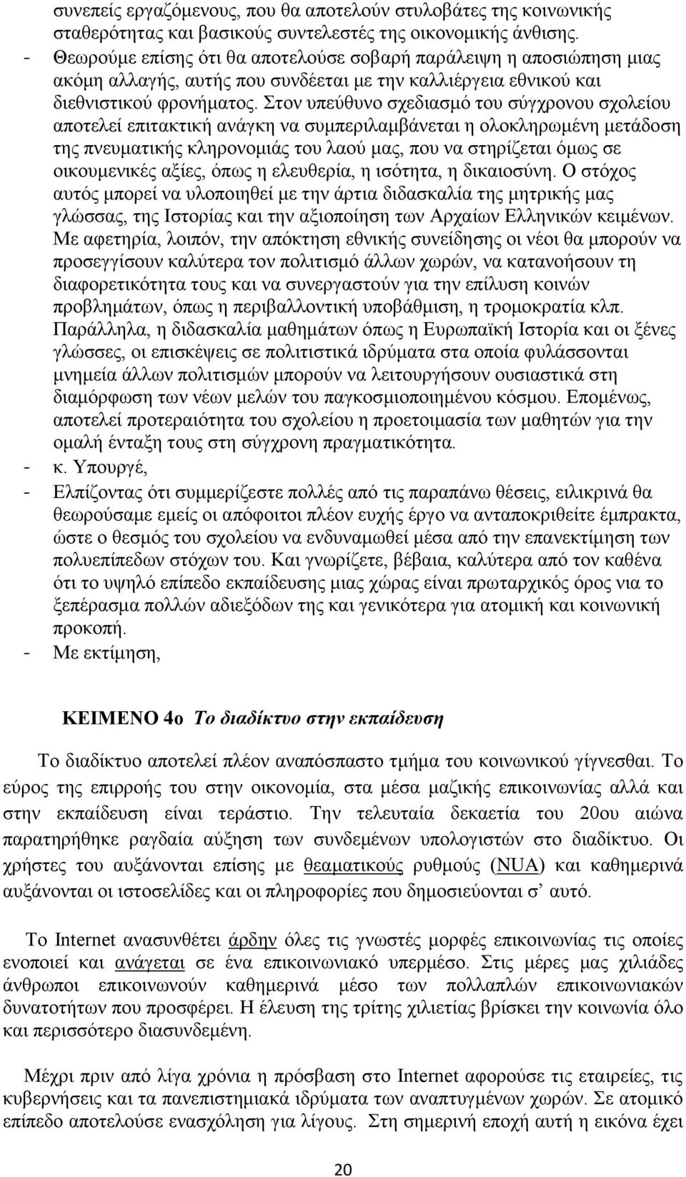 Στον υπεύθυνο σχεδιασμό του σύγχρονου σχολείου αποτελεί επιτακτική ανάγκη να συμπεριλαμβάνεται η ολοκληρωμένη μετάδοση της πνευματικής κληρονομιάς του λαού μας, που να στηρίζεται όμως σε οικουμενικές