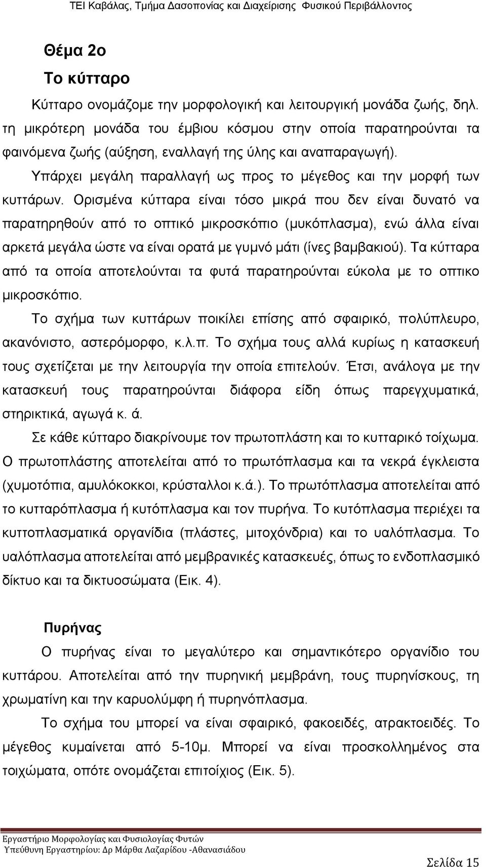 Ορισμένα κύτταρα είναι τόσο μικρά που δεν είναι δυνατό να παρατηρηθούν από το οπτικό μικροσκόπιο (μυκόπλασμα), ενώ άλλα είναι αρκετά μεγάλα ώστε να είναι ορατά με γυμνό μάτι (ίνες βαμβακιού).