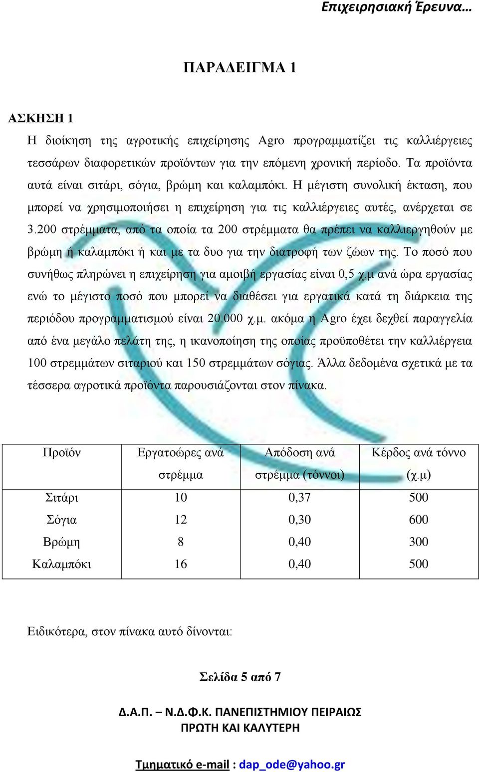 2 στρέμματα, από τα οποία τα 2 στρέμματα θα πρέπει να καλλιεργηθούν με βρώμη ή καλαμπόκι ή και με τα δυο για την διατροφή των ζώων της.
