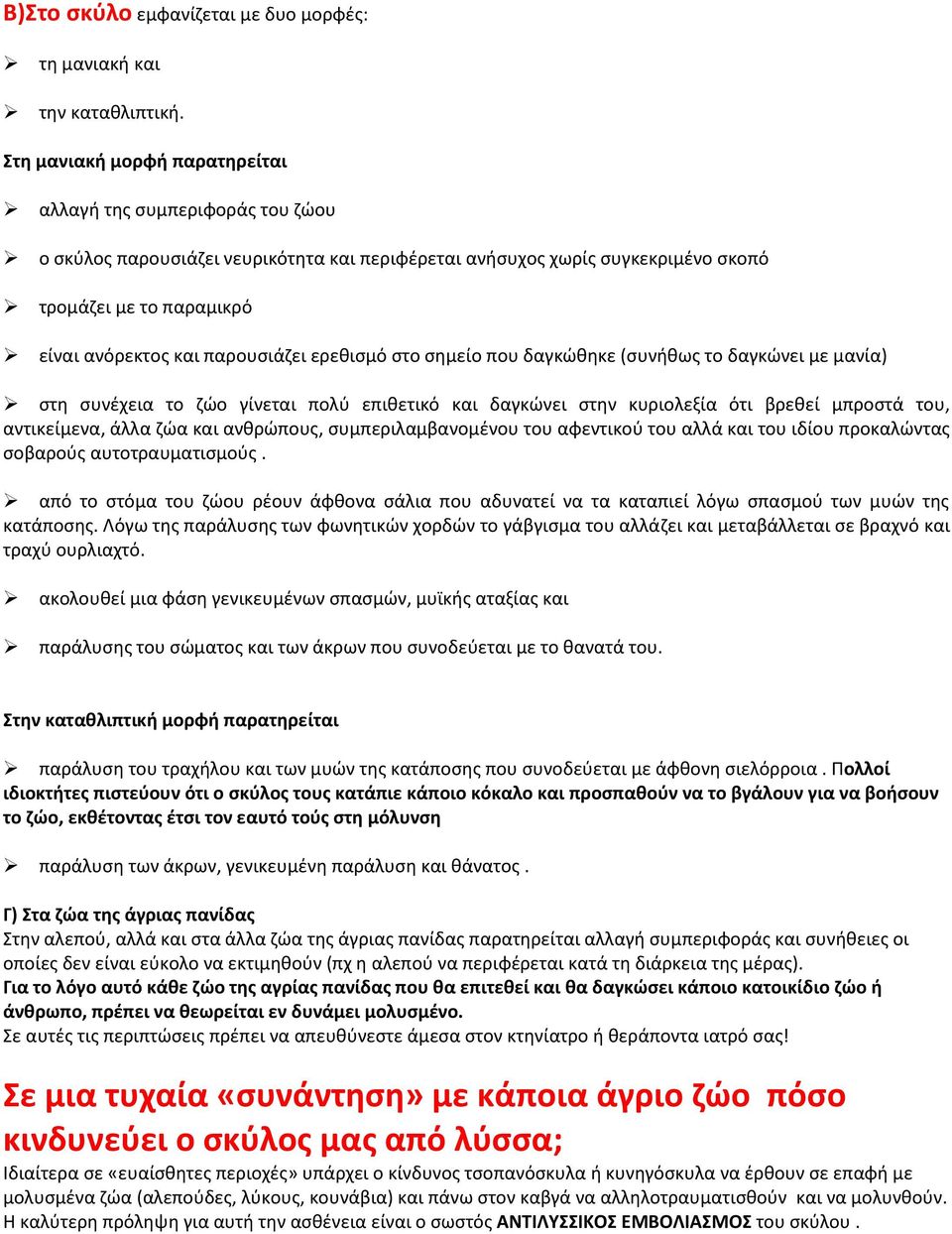 παρουσιάζει ερεθισμό στο σημείο που δαγκώθηκε (συνήθως το δαγκώνει με μανία) στη συνέχεια το ζώο γίνεται πολύ επιθετικό και δαγκώνει στην κυριολεξία ότι βρεθεί μπροστά του, αντικείμενα, άλλα ζώα και