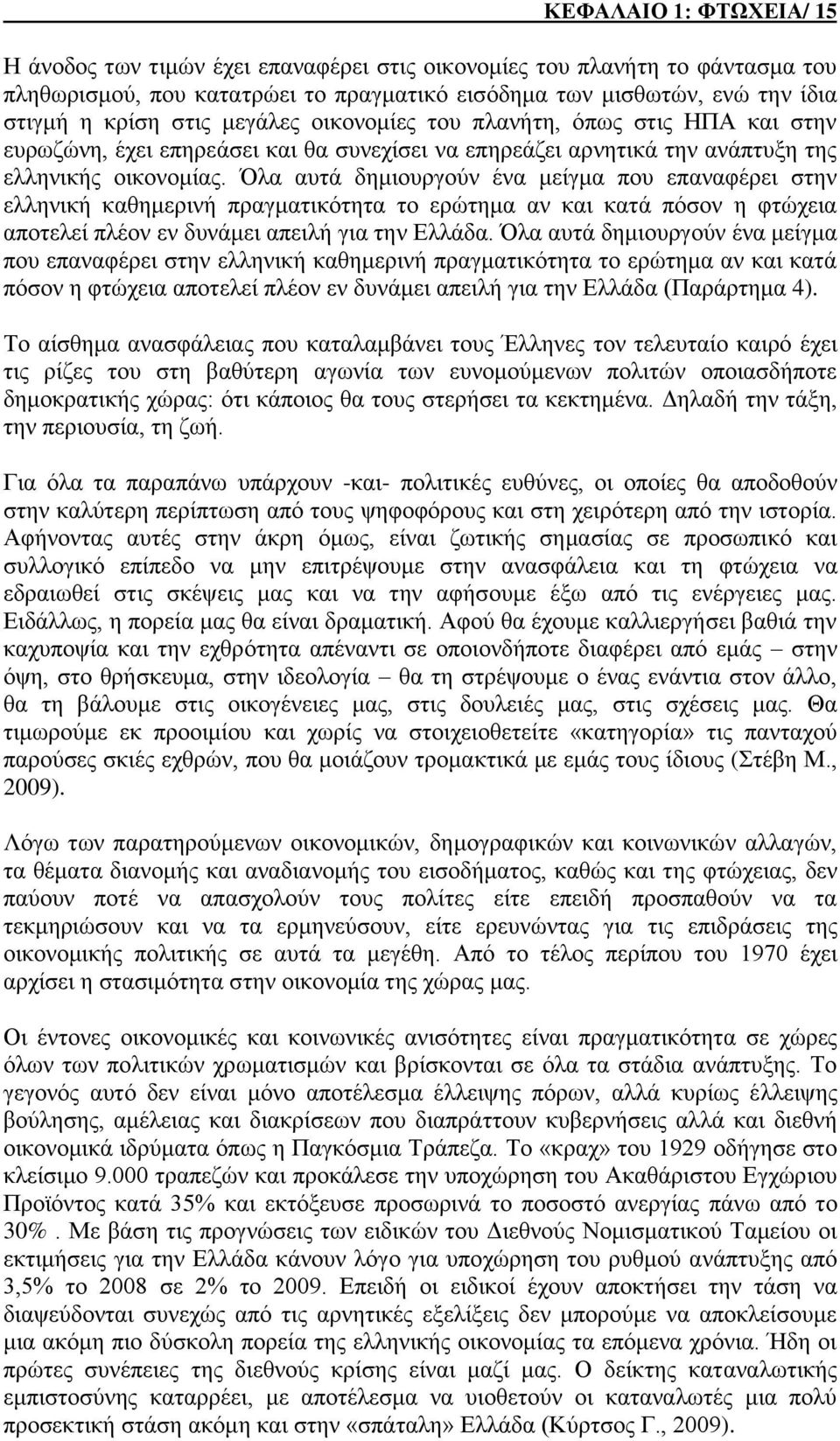 Όλα αυτά δημιουργούν ένα μείγμα που επαναφέρει στην ελληνική καθημερινή πραγματικότητα το ερώτημα αν και κατά πόσον η φτώχεια αποτελεί πλέον εν δυνάμει απειλή για την Ελλάδα.