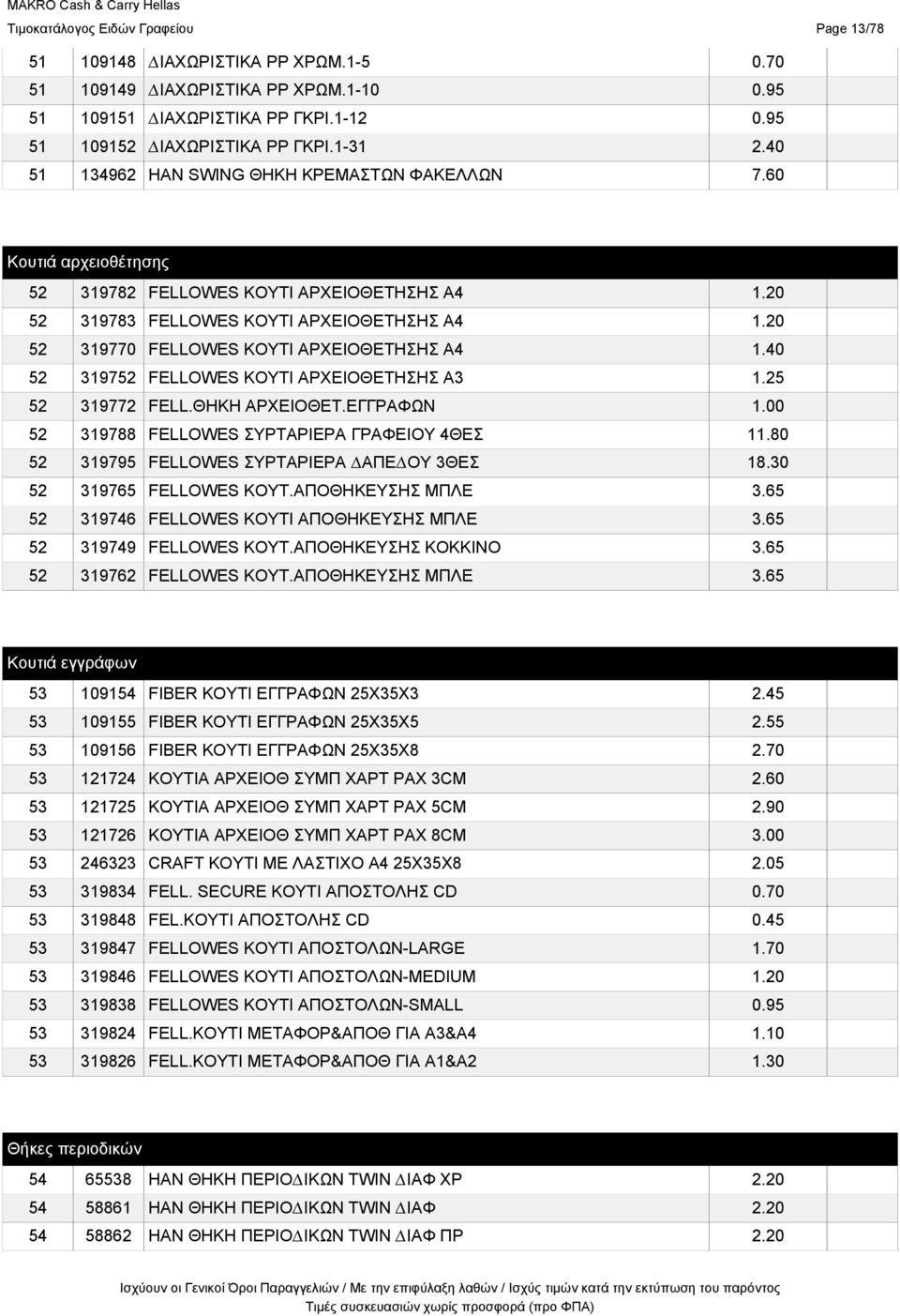 20 52 319770 FELLOWES ΚΟΥΤΙ ΑΡΧΕΙΟΘΕΤΗΣΗΣ A4 1.40 52 319752 FELLOWES ΚΟΥΤΙ ΑΡΧΕΙΟΘΕΤΗΣΗΣ A3 1.25 52 319772 FELL.ΘΗΚΗ ΑΡΧΕΙΟΘΕΤ.ΕΓΓΡΑΦΩΝ 1.00 52 319788 FELLOWES ΣΥΡΤΑΡΙΕΡΑ ΓΡΑΦΕΙΟΥ 4ΘΕΣ 11.