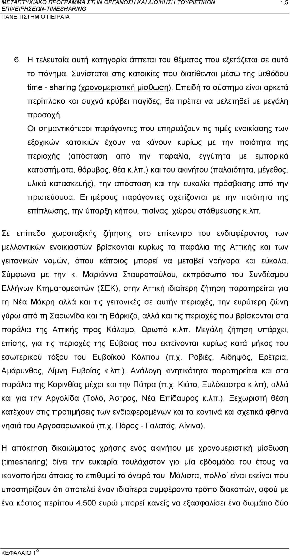 Οι σημαντικότεροι παράγοντες που επηρεάζουν τις τιμές ενοικίασης των εξοχικών κατοικιών έχουν να κάνουν κυρίως με την ποιότητα της περιοχής (απόσταση από την παραλία, εγγύτητα με εμπορικά