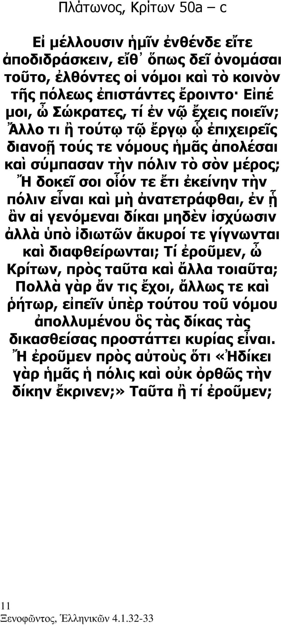 γενόµεναι δίκαι µηδὲν ἰσχύωσιν ἀλλὰ ὑπὸ ἰδιωτῶν ἄκυροί τε γίγνωνται καὶ διαφθείρωνται; Τί ἐροῦµεν, ὦ Κρίτων, πρὸς ταῦτα καὶ ἄλλα τοιαῦτα; Πολλὰ γὰρ ἄν τις ἔχοι, ἄλλως τε καὶ ῥήτωρ, εἰπεῖν ὑπὲρ τούτου