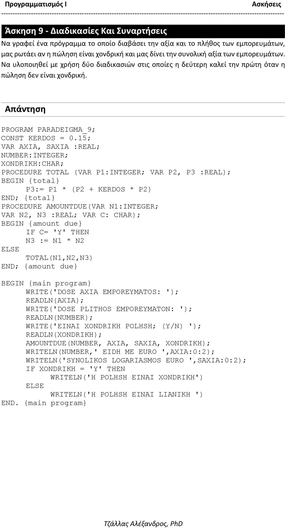 15; VAR AXIA, SAXIA :REAL; NUMBER:INTEGER; XONDRIKH:CHAR; PROCEDURE TOTAL (VAR P1:INTEGER; VAR P2, P3 :REAL); {total} P3:= P1 * (P2 + KERDOS * P2) {total} PROCEDURE AMOUNTDUE(VAR N1:INTEGER; VAR N2,