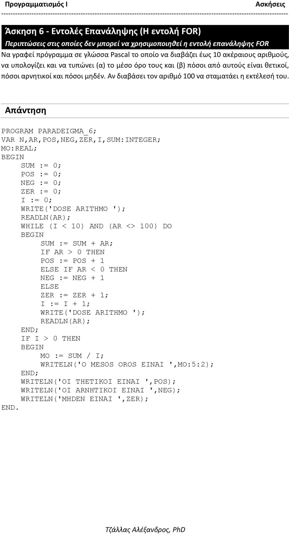 PROGRAM PARADEIGMA_6; VAR N,AR,POS,NEG,ZER,I,SUM:INTEGER; MO:REAL; SUM := 0; POS := 0; NEG := 0; ZER := 0; I := 0; WRITE('DOSE ARITHMO '); READLN(AR); WHILE (I < 10) AND (AR <> 100) DO SUM := SUM +