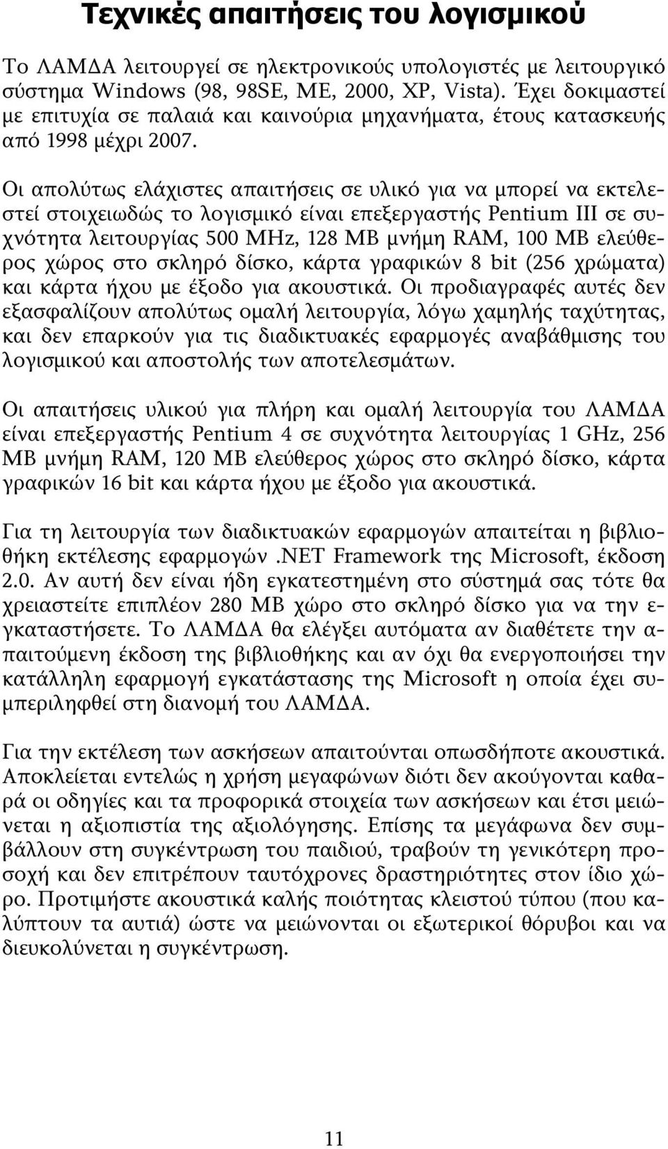 Οι απολύτως ελάχιστες απαιτήσεις σε υλικό για να μπορεί να εκτελεστεί στοιχειωδώς το λογισμικό είναι επεξεργαστής Pentium III σε συχνότητα λειτουργίας 500 MHz, 128 MB μνήμη RAM, 100 MB ελεύθερος