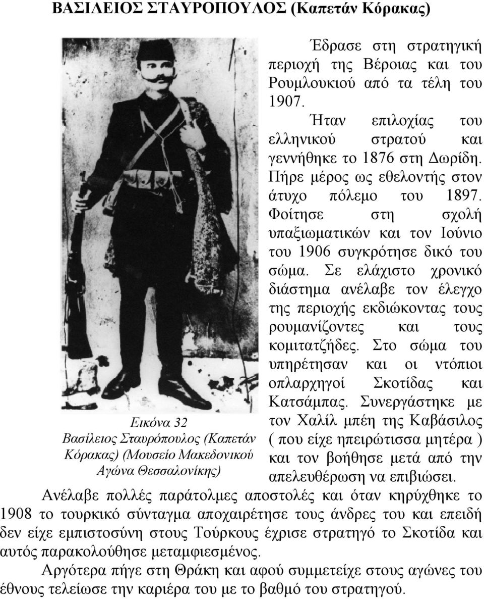 Φοίτησε στη σχολή υπαξιωματικών και τον Ιούνιο του 1906 συγκρότησε δικό του σώμα. Σε ελάχιστο χρονικό διάστημα ανέλαβε τον έλεγχο της περιοχής εκδιώκοντας τους ρουμανίζοντες και τους κομιτατζήδες.