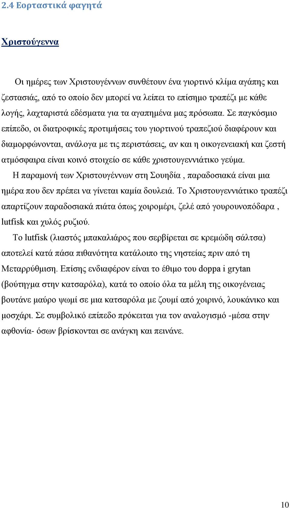 Σε παγκόσμιο επίπεδο, οι διατροφικές προτιμήσεις του γιορτινού τραπεζιού διαφέρουν και διαμορφώνονται, ανάλογα με τις περιστάσεις, αν και η οικογενειακή και ζεστή ατμόσφαιρα είναι κοινό στοιχείο σε