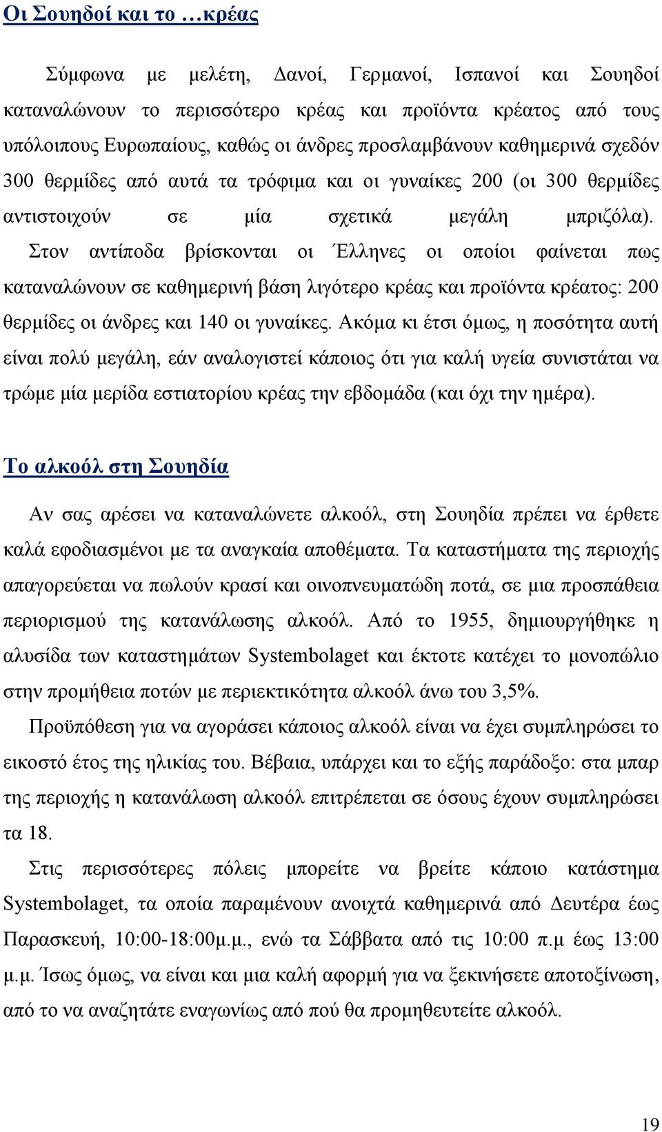 Στον αντίποδα βρίσκονται οι Έλληνες οι οποίοι φαίνεται πως καταναλώνουν σε καθημερινή βάση λιγότερο κρέας και προϊόντα κρέατος: 200 θερμίδες οι άνδρες και 140 οι γυναίκες.