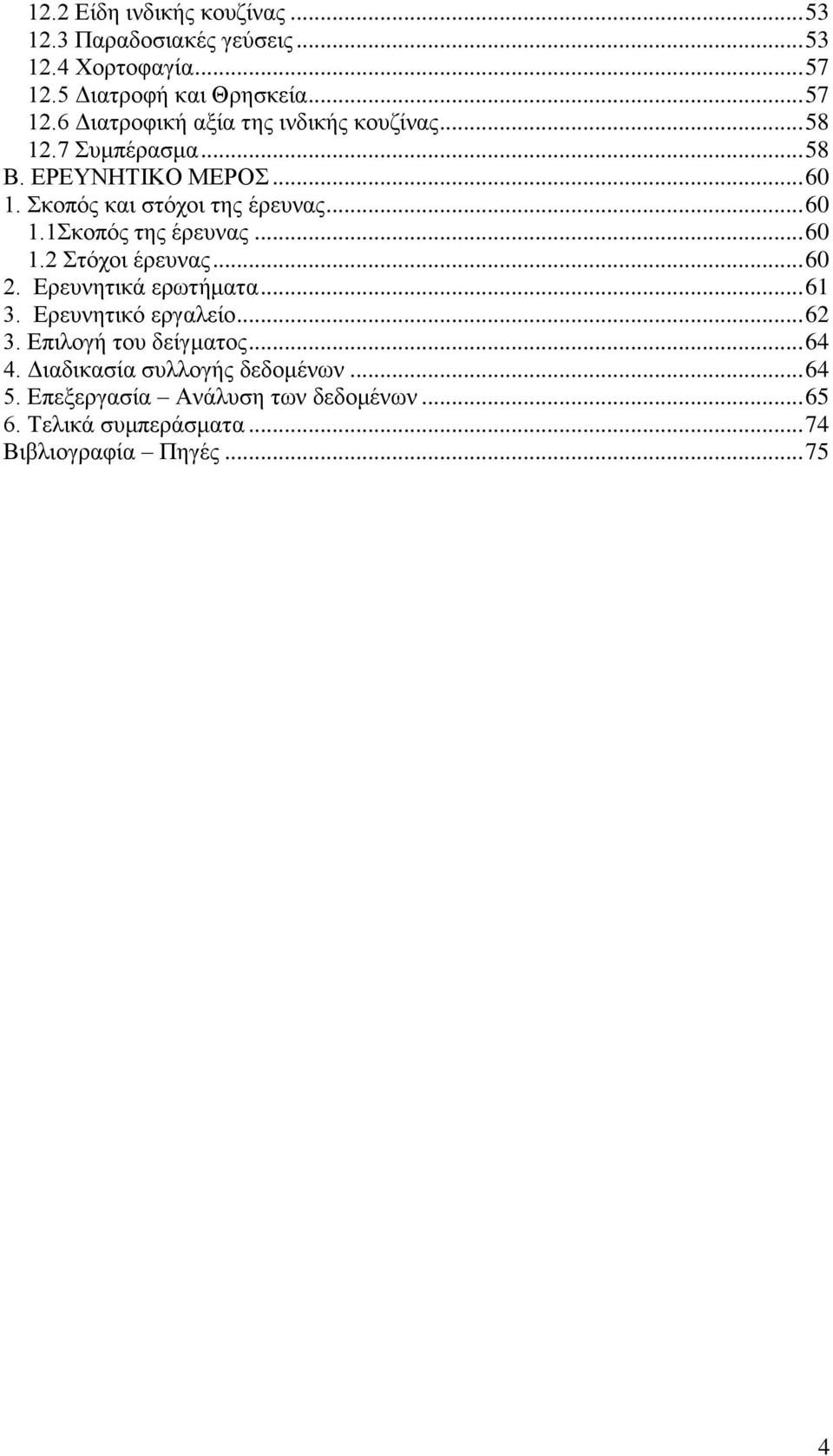 .. 60 2. Ερευνητικά ερωτήματα... 61 3. Ερευνητικό εργαλείο... 62 3. Επιλογή του δείγματος... 64 4. Διαδικασία συλλογής δεδομένων.