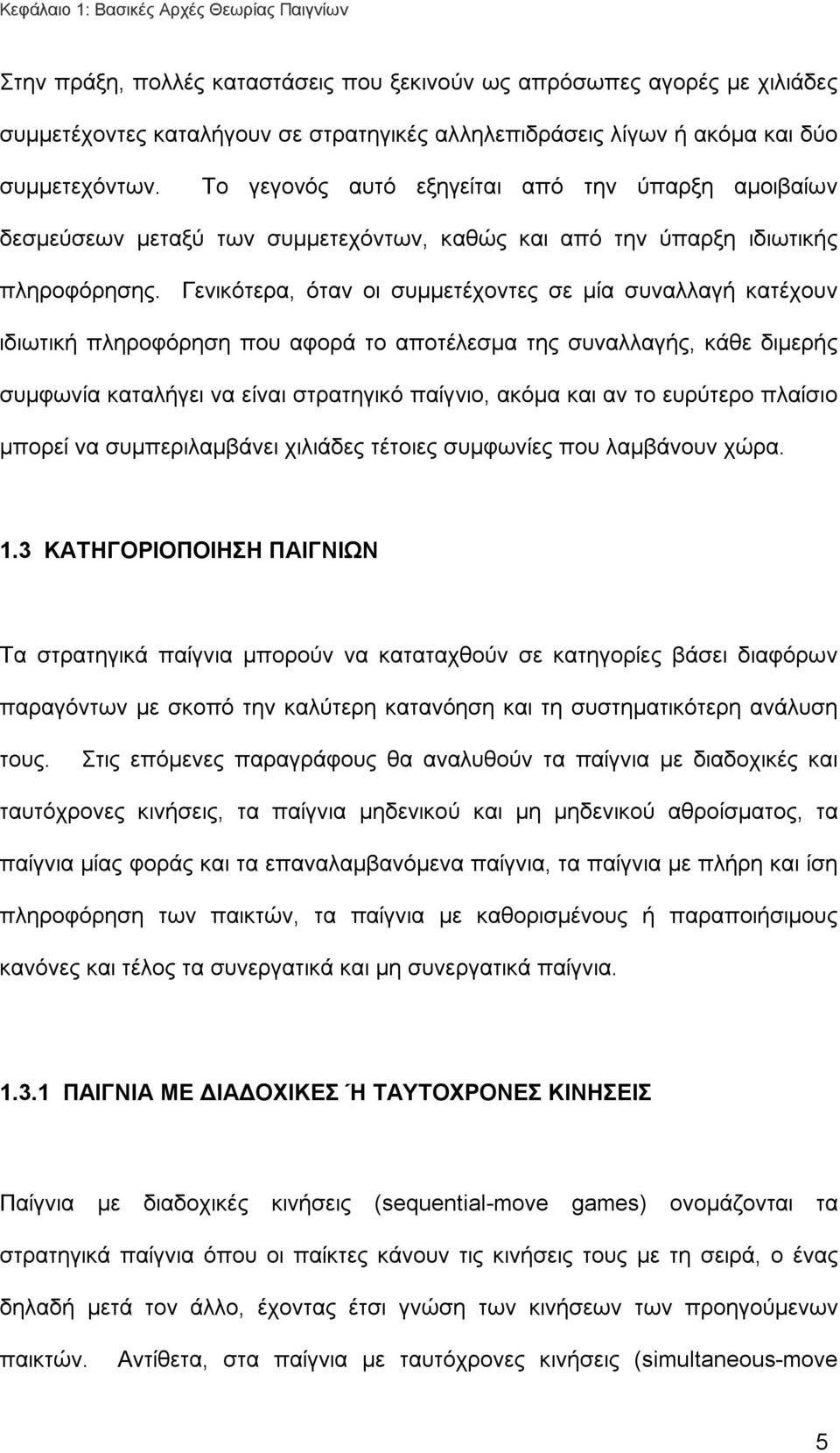 Γενικότερα, όταν οι συμμετέχοντες σε μία συναλλαγή κατέχουν ιδιωτική πληροφόρηση που αφορά το αποτέλεσμα της συναλλαγής, κάθε διμερής συμφωνία καταλήγει να είναι στρατηγικό παίγνιο, ακόμα και αν το