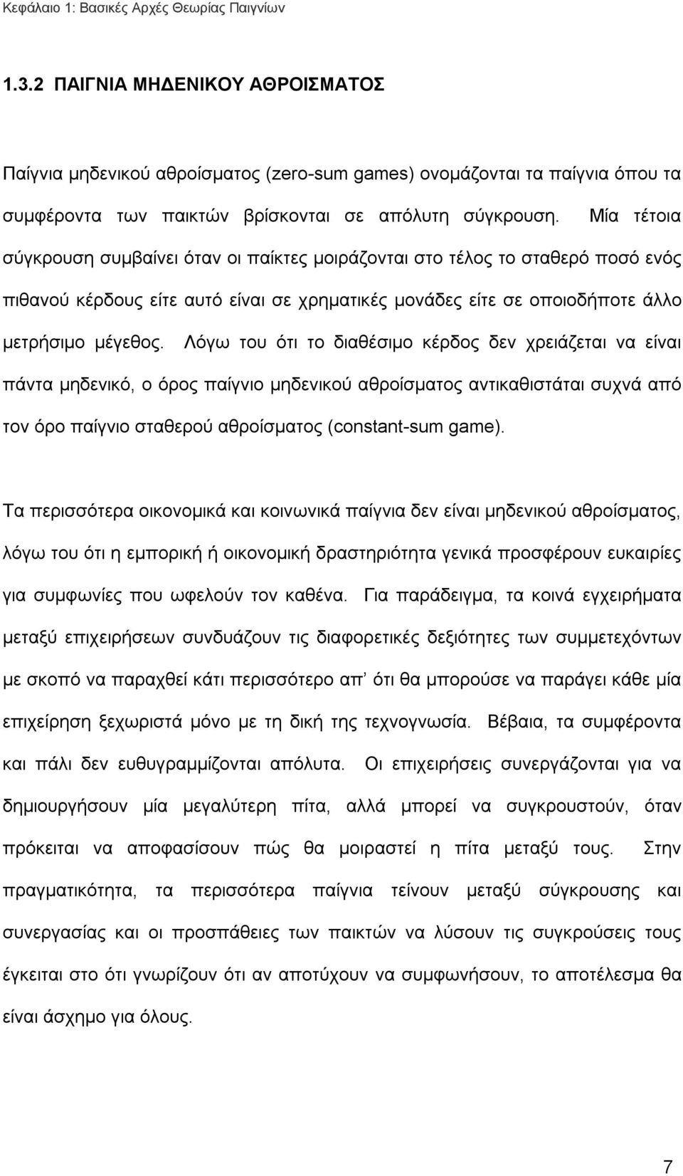 Μία τέτοια σύγκρουση συμβαίνει όταν οι παίκτες μοιράζονται στο τέλος το σταθερό ποσό ενός πιθανού κέρδους είτε αυτό είναι σε χρηματικές μονάδες είτε σε οποιοδήποτε άλλο μετρήσιμο μέγεθος.