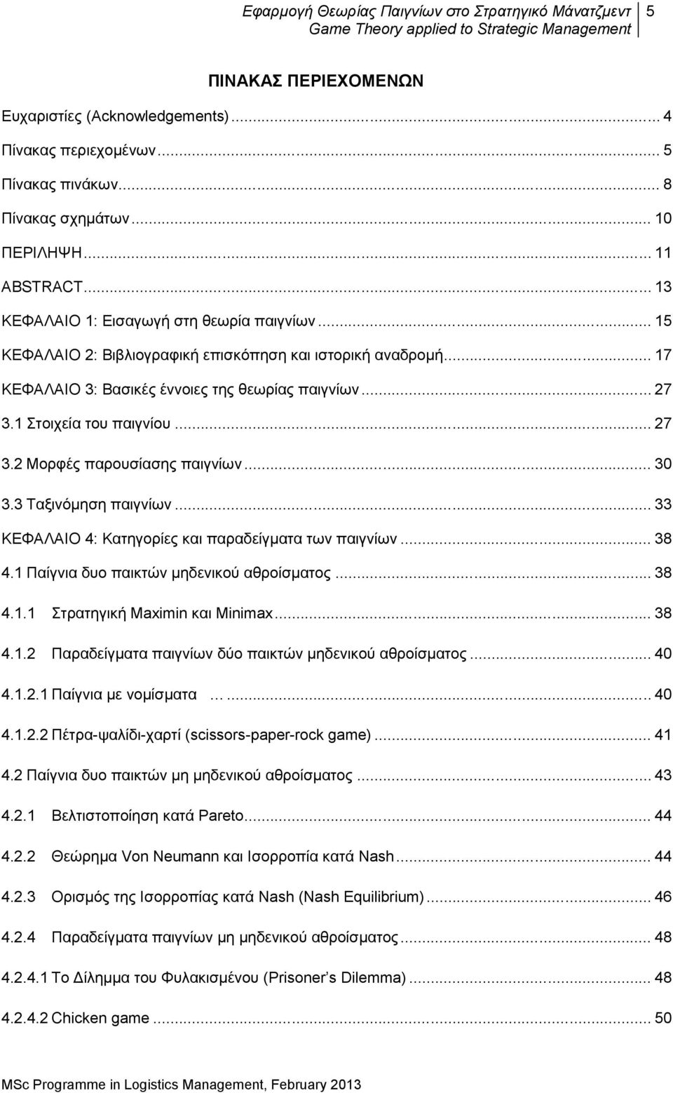 3 Ταξινόμηση παιγνίων... 33 ΚΕΦΑΛΑΙΟ 4: Κατηγορίες και παραδείγματα των παιγνίων... 38 4.1 Παίγνια δυο παικτών μηδενικού αθροίσματος... 38 4.1.1 Στρατηγική Maximin και Minimax... 38 4.1.2 Παραδείγματα παιγνίων δύο παικτών μηδενικού αθροίσματος.