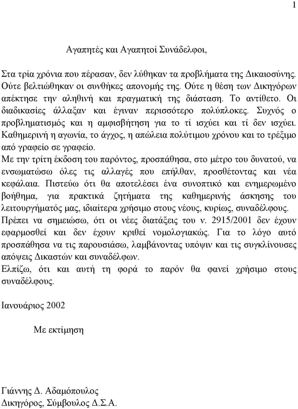 Συχνός ο προβληµατισµός και η αµφισβήτηση για το τί ισχύει και τί δεν ισχύει. Καθηµερινή η αγωνία, το άγχος, η απώλεια πολύτιµου χρόνου και το τρέξιµο από γραφείο σε γραφείο.