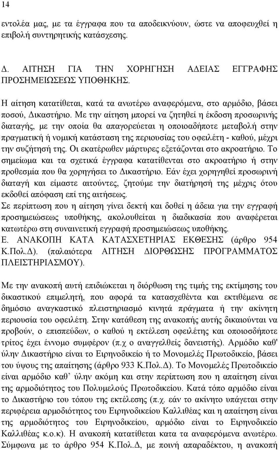 Με την αίτηση µπορεί να ζητηθεί η έκδοση προσωρινής διαταγής, µε την οποία θα απαγορεύεται η οποιοαδήποτε µεταβολή στην πραγµατική ή νοµική κατάσταση της περιουσίας του οφειλέτη - καθού, µέχρι την