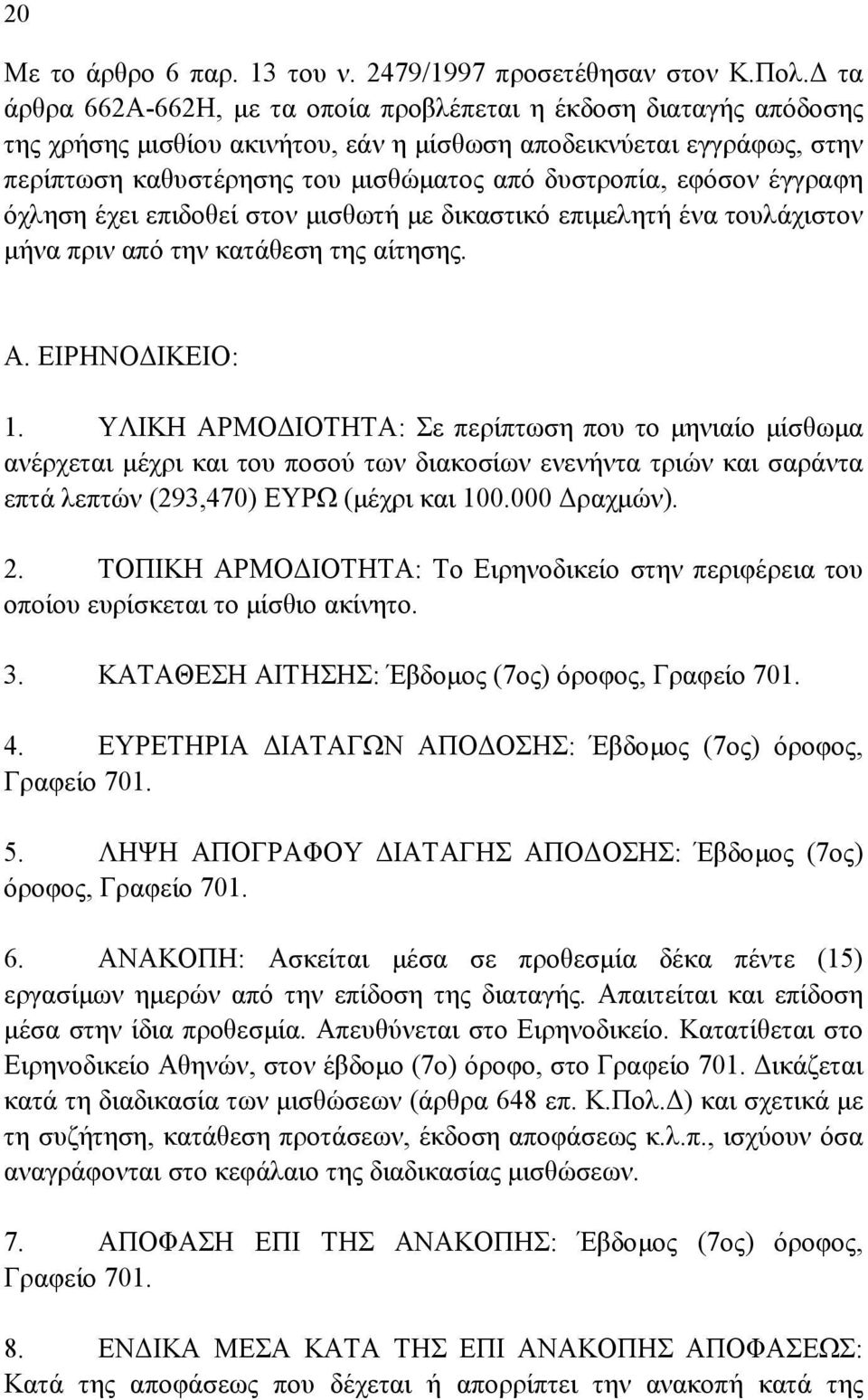 εφόσον έγγραφη όχληση έχει επιδοθεί στον µισθωτή µε δικαστικό επιµελητή ένα τουλάχιστον µήνα πριν από την κατάθεση της αίτησης. Α. ΕΙΡΗΝΟ ΙΚΕΙΟ: 1.