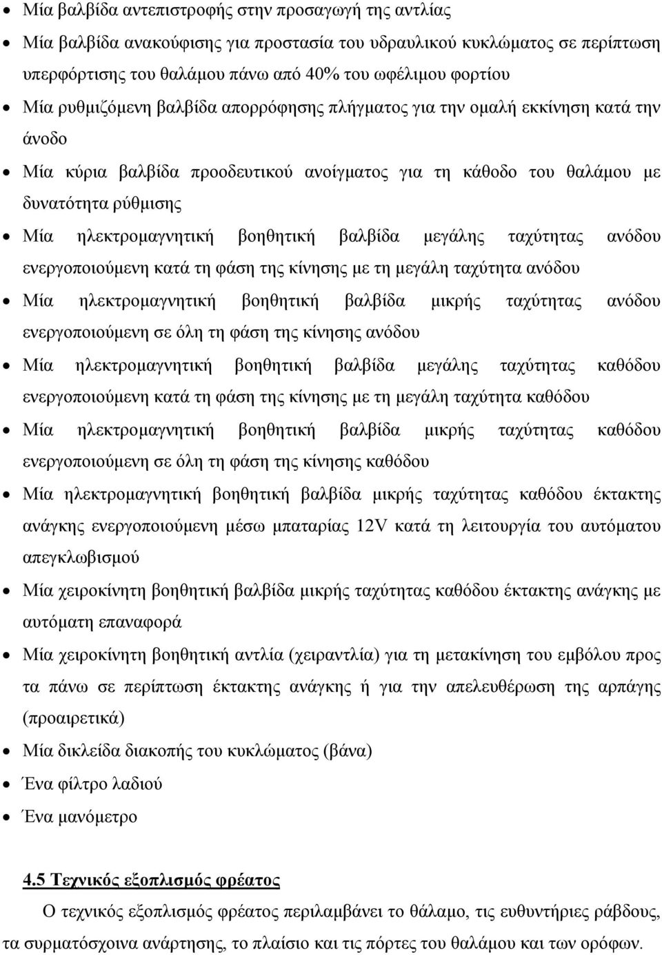 βοηθητική βαλβίδα μεγάλης ταχύτητας ανόδου ενεργοποιούμενη κατά τη φάση της κίνησης με τη μεγάλη ταχύτητα ανόδου Μία ηλεκτρομαγνητική βοηθητική βαλβίδα μικρής ταχύτητας ανόδου ενεργοποιούμενη σε όλη