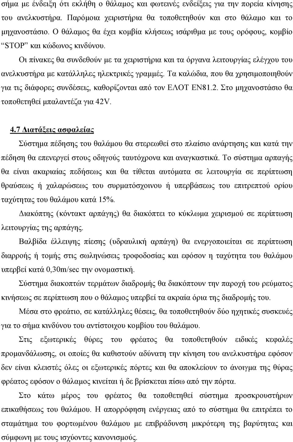 Οι πίνακες θα συνδεθούν με τα χειριστήρια και τα όργανα λειτουργίας ελέγχου του ανελκυστήρα με κατάλληλες ηλεκτρικές γραμμές.