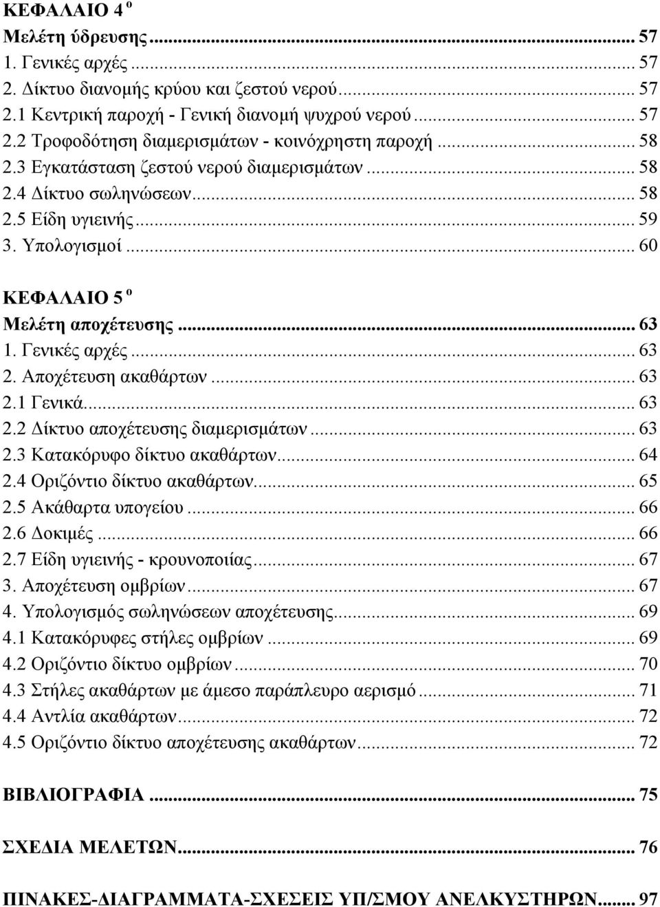 Αποχέτευση ακαθάρτων... 63 2.1 Γενικά... 63 2.2 Δίκτυο αποχέτευσης διαμερισμάτων... 63 2.3 Κατακόρυφο δίκτυο ακαθάρτων... 64 2.4 Οριζόντιο δίκτυο ακαθάρτων... 65 2.5 Ακάθαρτα υπογείου... 66 2.