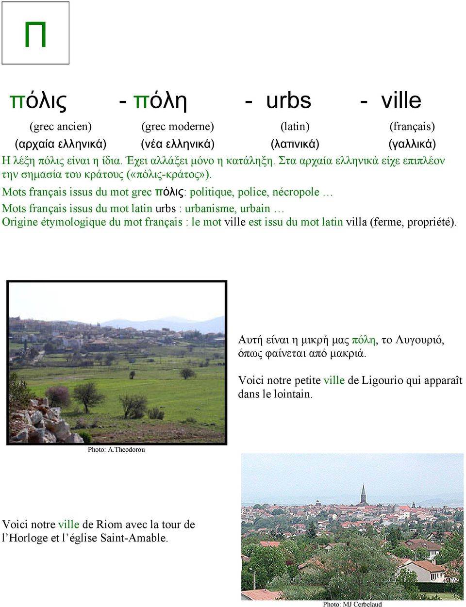 Mots français issus du mot grec πόλις: politique, police, nécropole Mots français issus du mot latin urbs : urbanisme, urbain Origine étymologique du mot