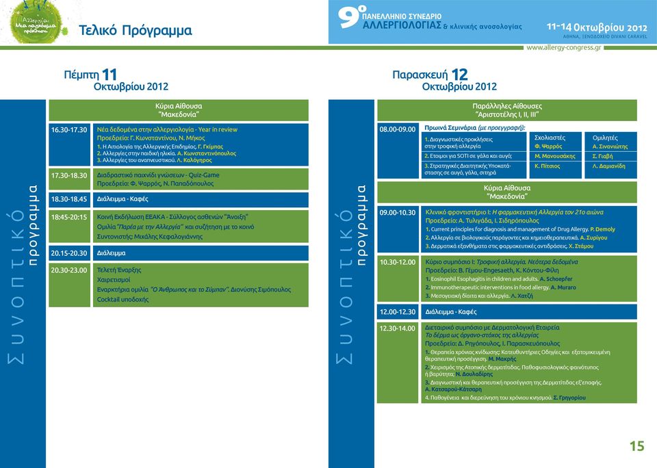 45 Διάλειμμα - Καφές 18:45-20:15 Κοινή Εκδήλωση ΕΕΑΚΑ - Σύλλογος ασθενών Άνοιξη Ομιλία Παρέα με την Αλλεργία και συζήτηση με το κοινό Συντονιστής: Μιχάλης Κεφαλογιάννης 20.15-20.30 Διάλειμμα 20.30-23.