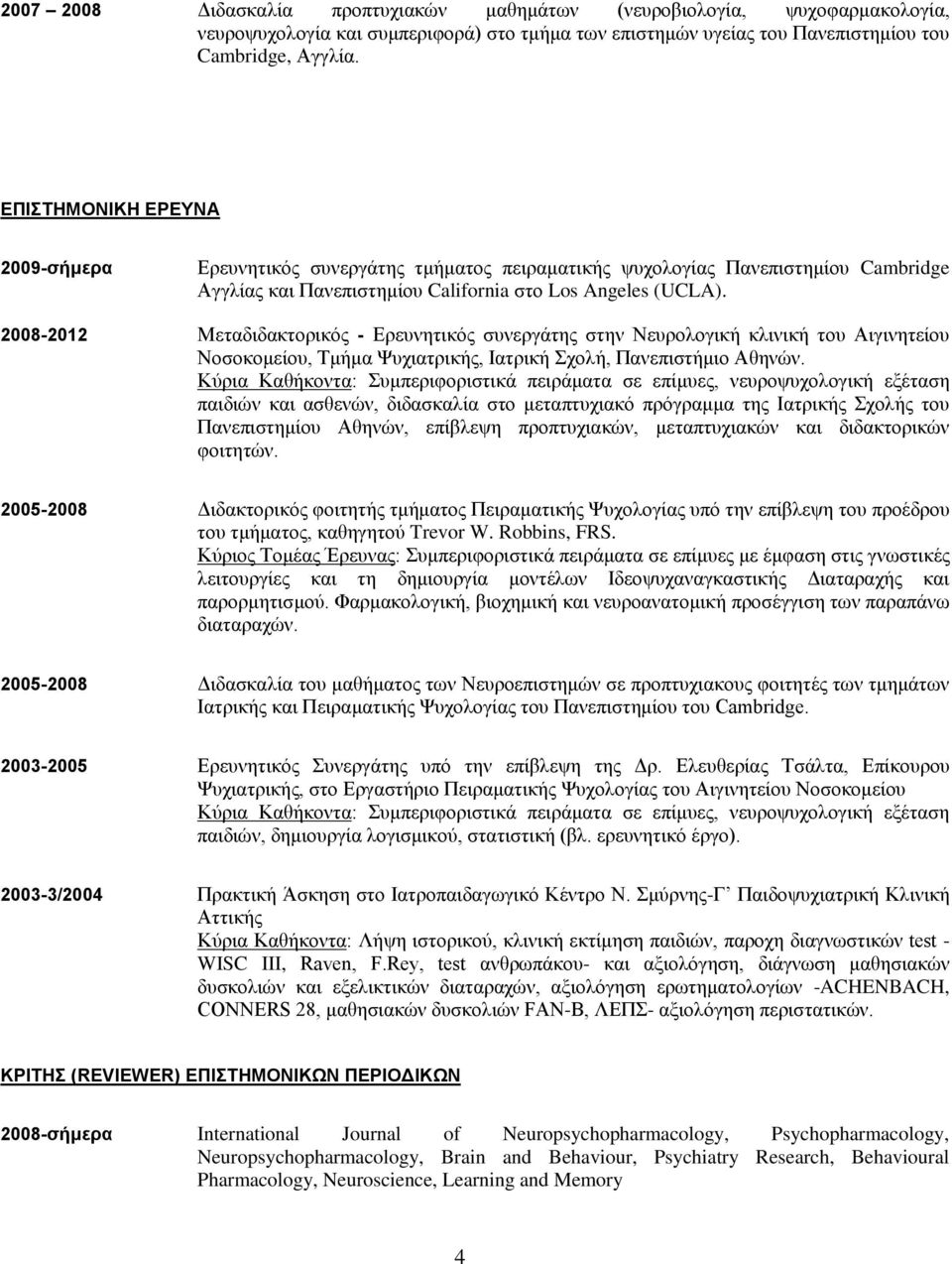 2008-2012 Μεταδιδακτορικός - Ερευνητικός συνεργάτης στην Νευρολογική κλινική του Αιγινητείου Νοσοκομείου, Τμήμα Ψυχιατρικής, Ιατρική Σχολή, Πανεπιστήμιο Αθηνών.