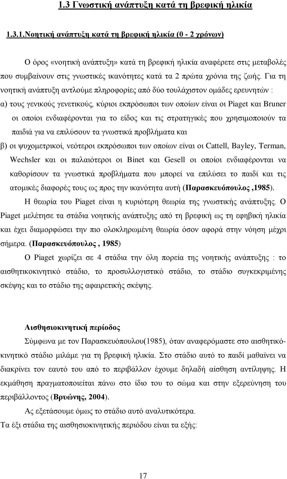 Για τη νοητική ανάπτυξη αντλούμε πληροφορίες από δύο τουλάχιστον ομάδες ερευνητών : α) τους γενικούς γενετικούς, κύριοι εκπρόσωποι των οποίων είναι οι Piaget και Bruner οι οποίοι ενδιαφέρονται για το