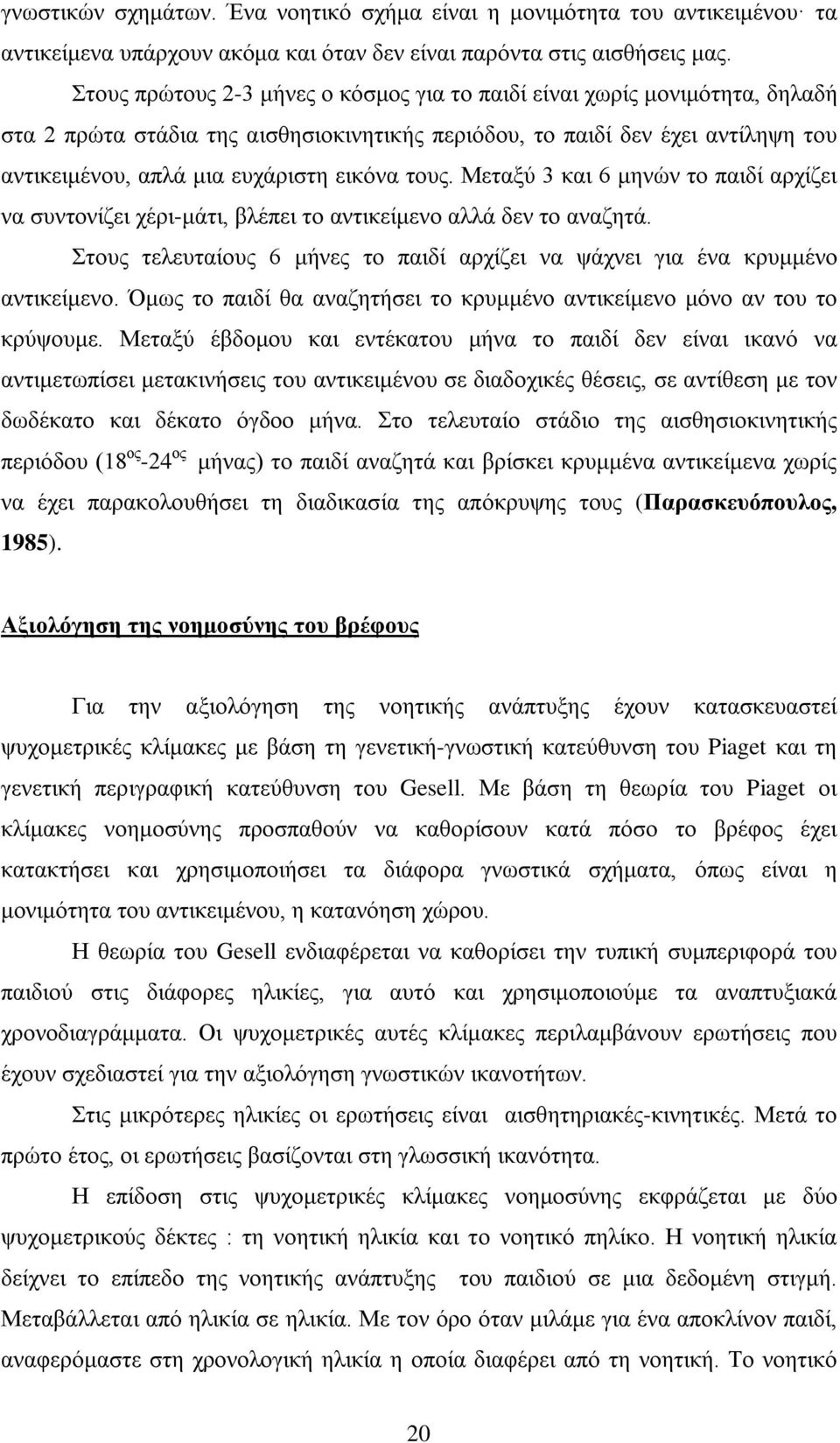 τους. Μεταξύ 3 και 6 μηνών το παιδί αρχίζει να συντονίζει χέρι-μάτι, βλέπει το αντικείμενο αλλά δεν το αναζητά. Στους τελευταίους 6 μήνες το παιδί αρχίζει να ψάχνει για ένα κρυμμένο αντικείμενο.