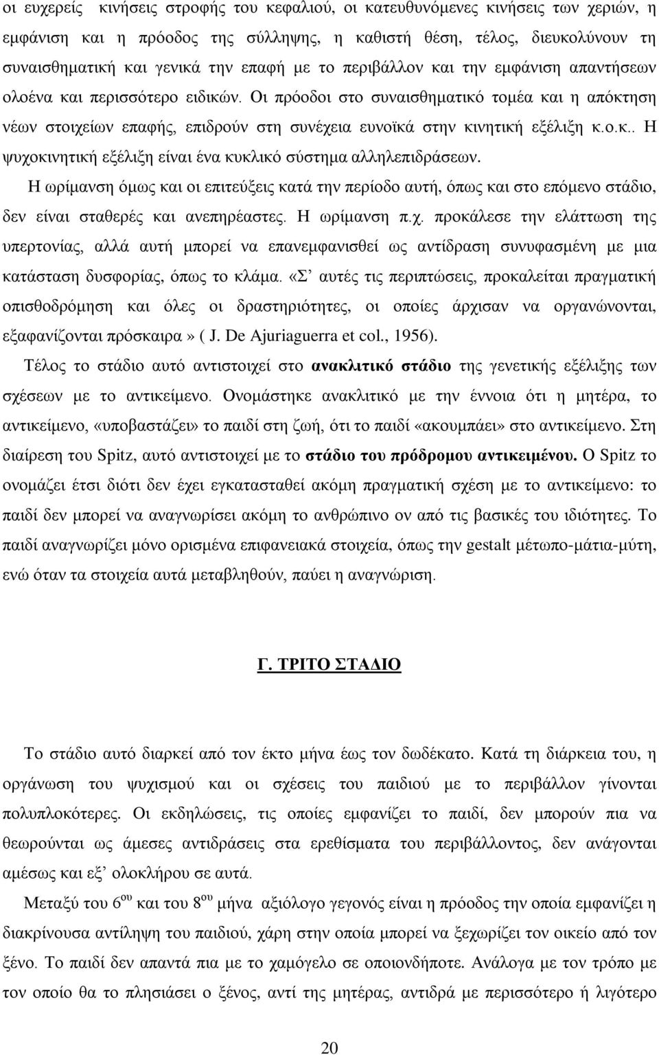 Οι πρόοδοι στο συναισθηματικό τομέα και η απόκτηση νέων στοιχείων επαφής, επιδρούν στη συνέχεια ευνοϊκά στην κινητική εξέλιξη κ.ο.κ.. Η ψυχοκινητική εξέλιξη είναι ένα κυκλικό σύστημα αλληλεπιδράσεων.