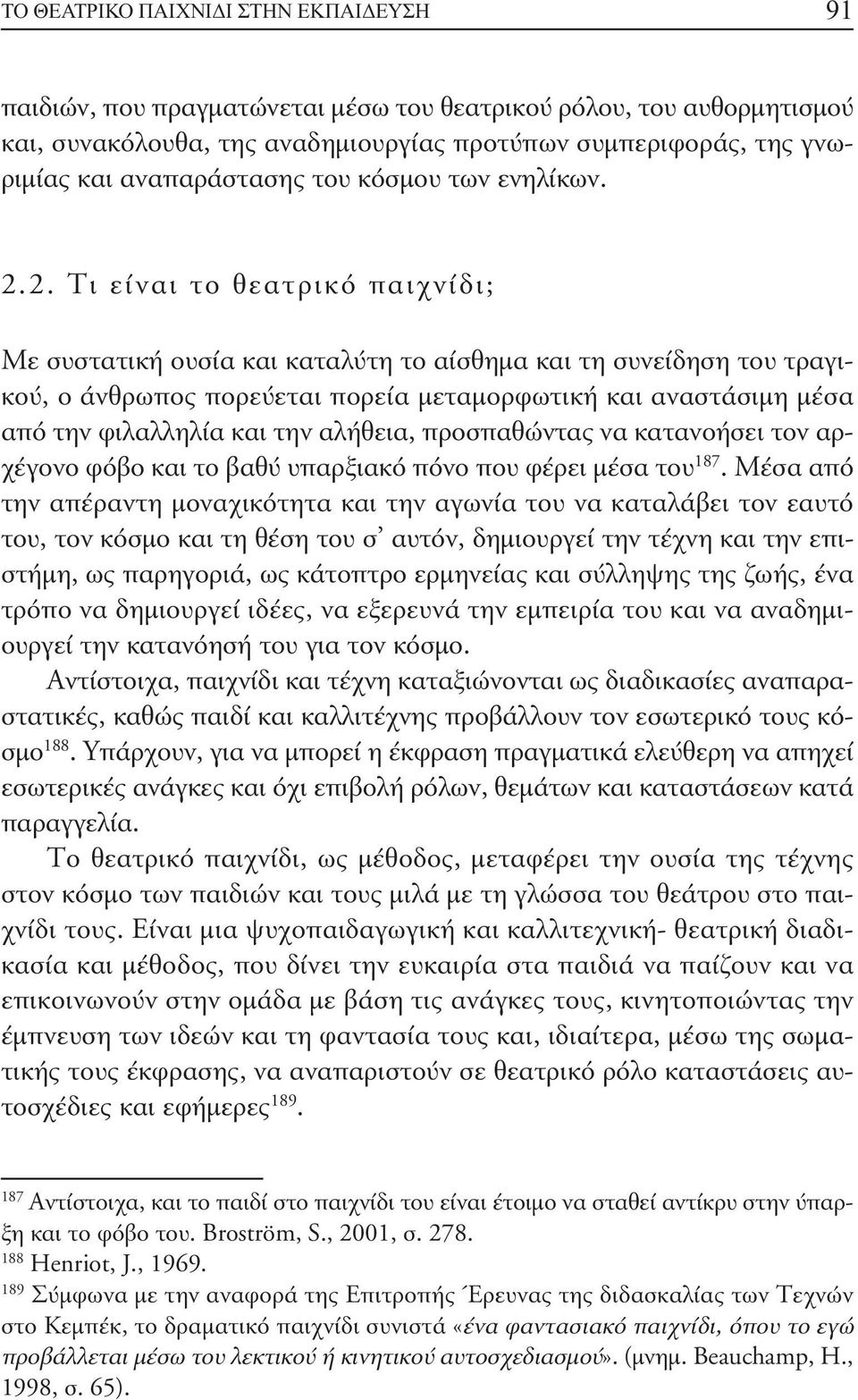 2. Τι είναι το θεατρικό παιχνίδι; Με συστατική ουσία και καταλύτη το αίσθημα και τη συνείδηση του τραγικού, ο άνθρωπος πορεύεται πορεία μεταμορφωτική και αναστάσιμη μέσα από την φιλαλληλία και την