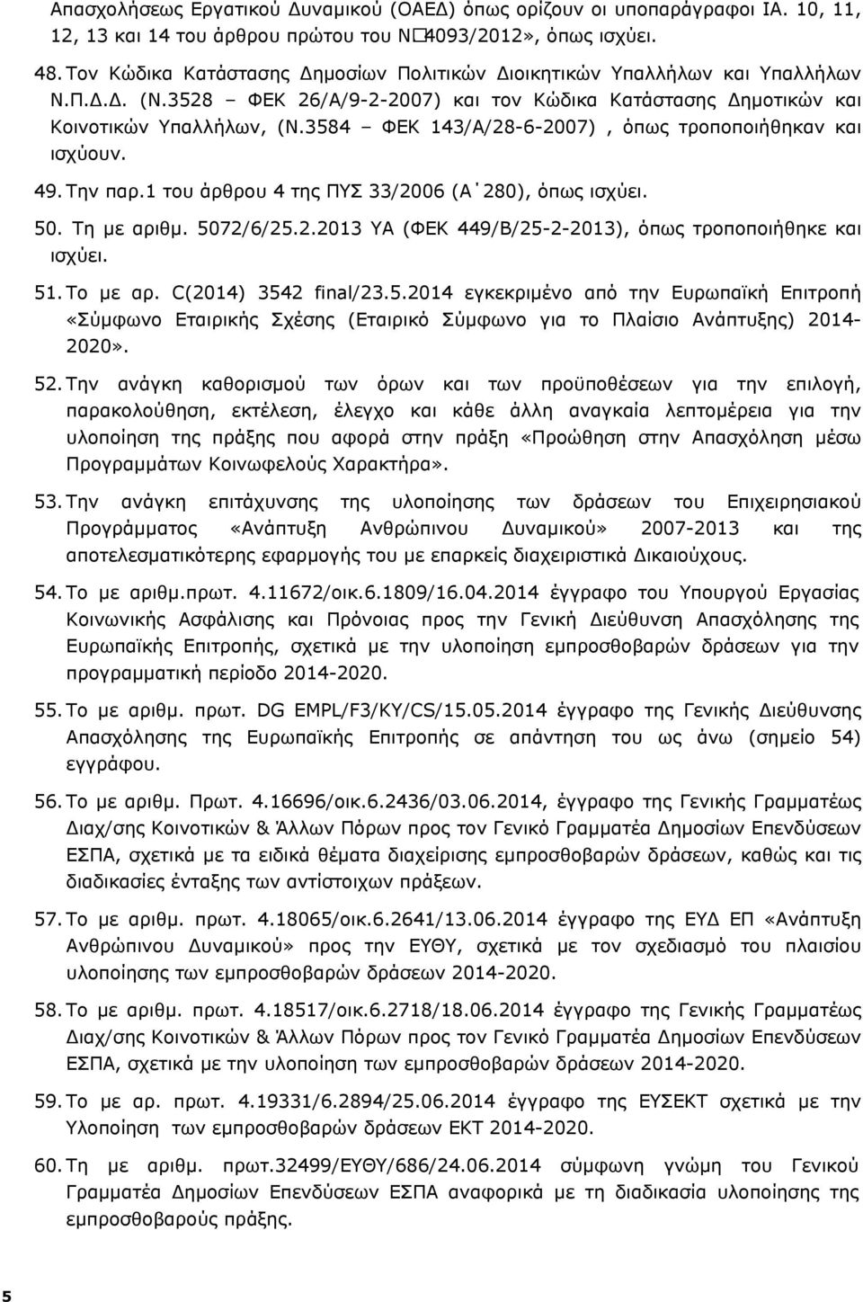 3584 ΦΕΚ 143/Α/28-6-2007), όπως τροποποιήθηκαν και ισχύουν. 49. Την παρ.1 του άρθρου 4 της ΠΥΣ 33/2006 (Α 280), όπως ισχύει. 50. Τη με αριθμ. 5072/6/25.2.2013 ΥΑ (ΦΕΚ 449/Β/25-2-2013), όπως τροποποιήθηκε και ισχύει.