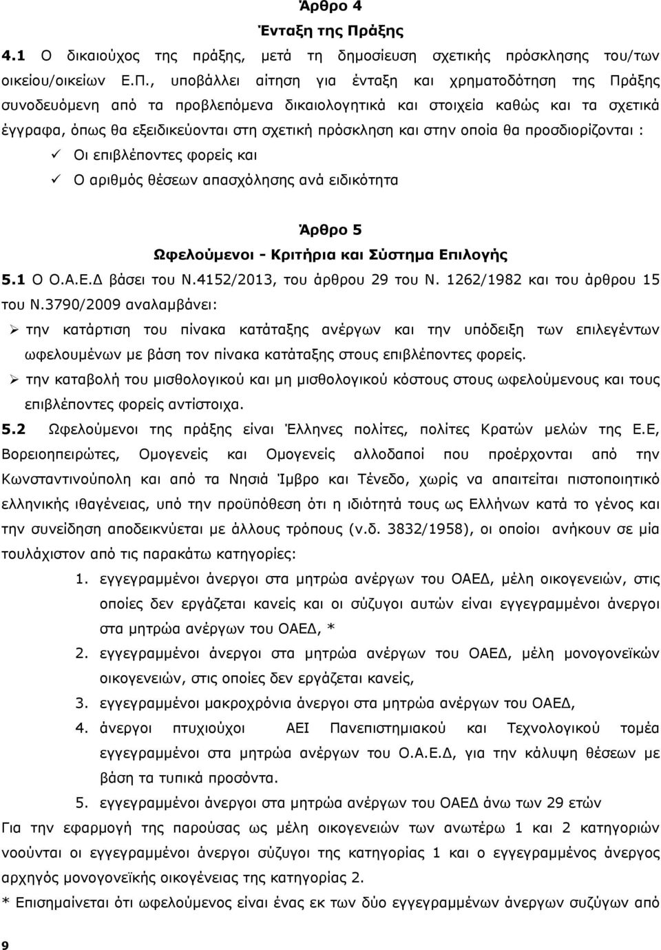 , υποβάλλει αίτηση για ένταξη και χρηματοδότηση της Πράξης συνοδευόμενη από τα προβλεπόμενα δικαιολογητικά και στοιχεία καθώς και τα σχετικά έγγραφα, όπως θα εξειδικεύονται στη σχετική πρόσκληση και