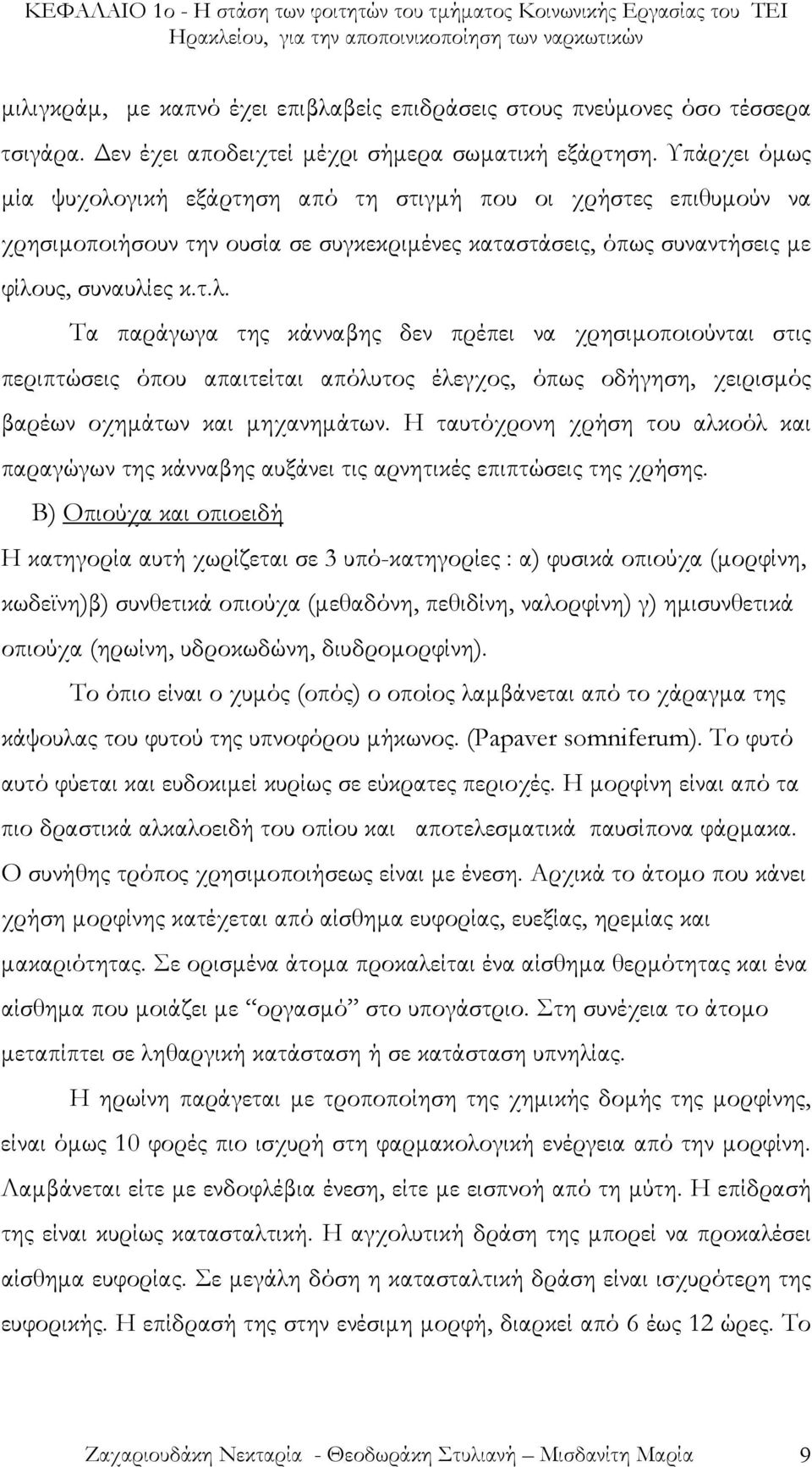 Υπάρχει όµως µία ψυχολογική εξάρτηση από τη στιγµή που οι χρήστες επιθυµούν να χρησιµοποιήσουν την ουσία σε συγκεκριµένες καταστάσεις, όπως συναντήσεις µε φίλους, συναυλίες κ.τ.λ. Τα παράγωγα της κάνναβης δεν πρέπει να χρησιµοποιούνται στις περιπτώσεις όπου απαιτείται απόλυτος έλεγχος, όπως οδήγηση, χειρισµός βαρέων οχηµάτων και µηχανηµάτων.