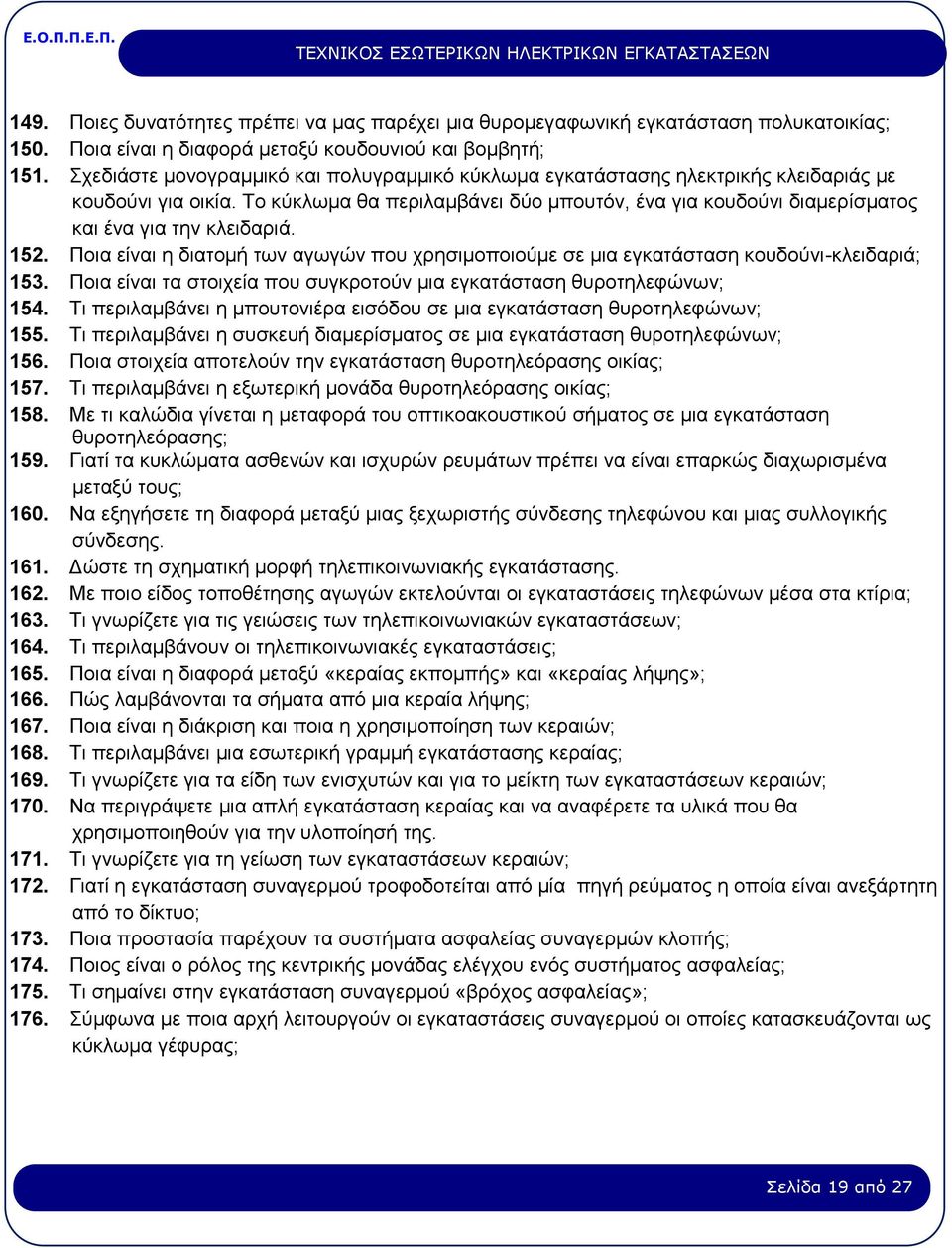 Το κύκλωμα θα περιλαμβάνει δύο μπουτόν, ένα για κουδούνι διαμερίσματος και ένα για την κλειδαριά. 152. Ποια είναι η διατομή των αγωγών που χρησιμοποιούμε σε μια εγκατάσταση κουδούνι-κλειδαριά; 153.